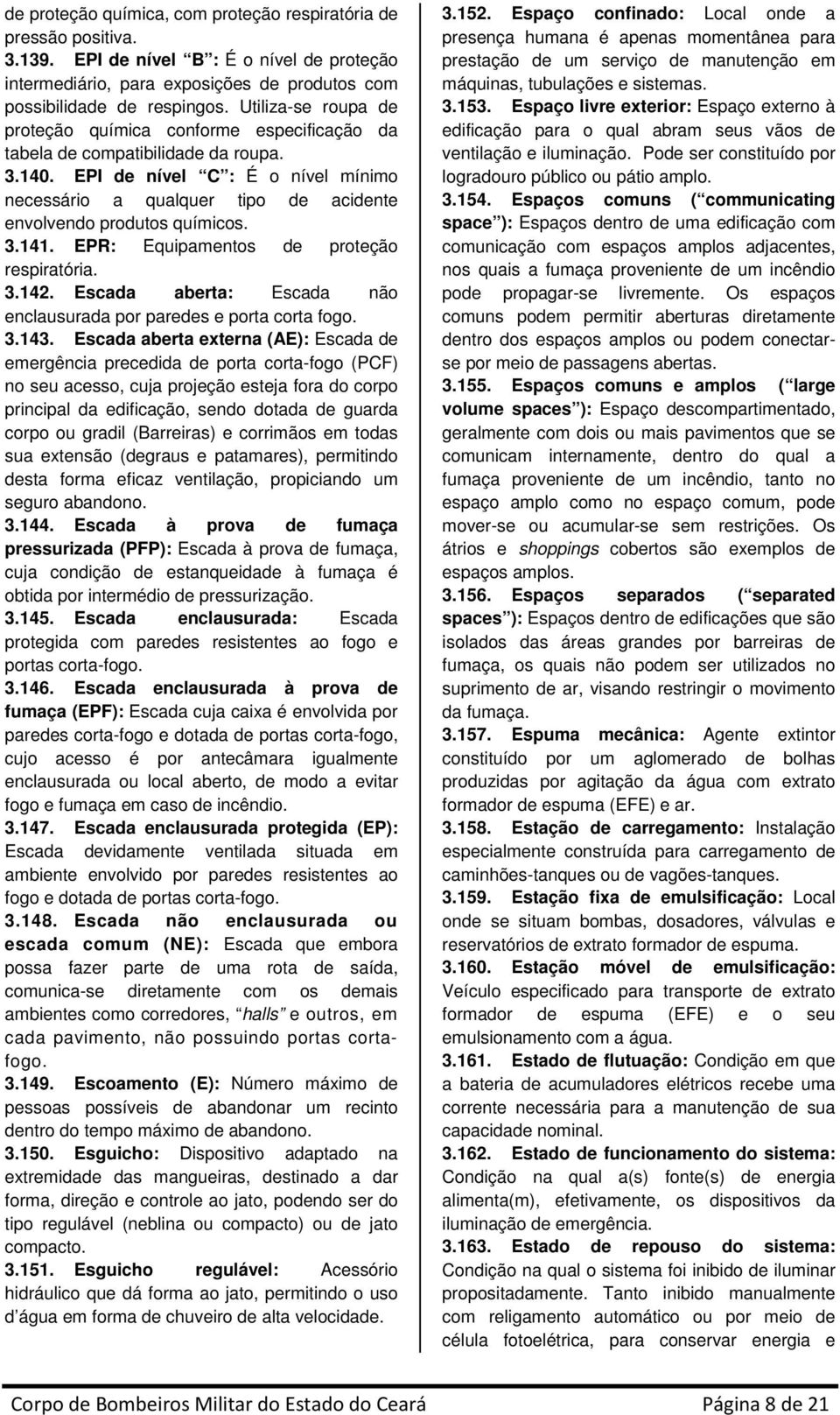 EPI de nível C : É o nível mínimo necessário a qualquer tipo de acidente envolvendo produtos químicos. 3.141. EPR: Equipamentos de proteção respiratória. 3.142.