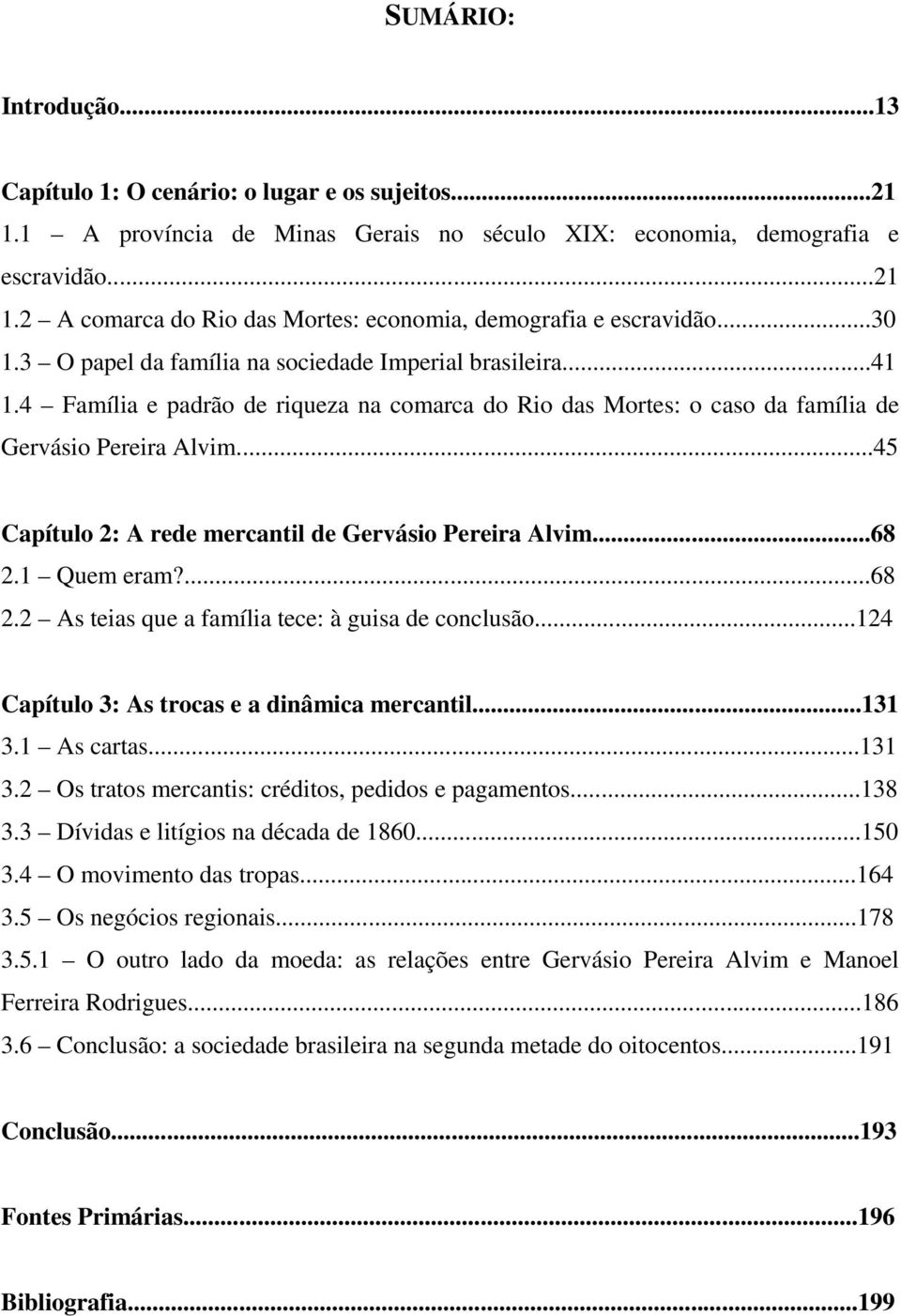 ..45 Capítulo 2: A rede mercantil de Gervásio Pereira Alvim...68 2.1 Quem eram?...68 2.2 As teias que a família tece: à guisa de conclusão...124 Capítulo 3: As trocas e a dinâmica mercantil...131 3.