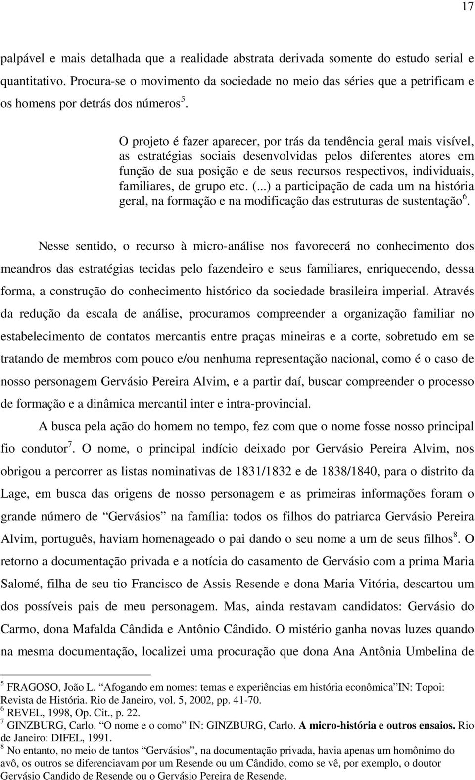 O projeto é fazer aparecer, por trás da tendência geral mais visível, as estratégias sociais desenvolvidas pelos diferentes atores em função de sua posição e de seus recursos respectivos,