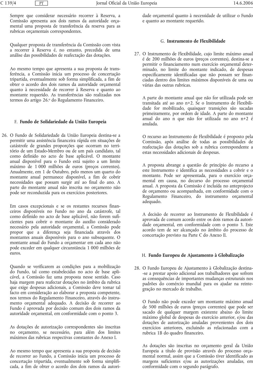 correspondentes. Qualquer proposta de transferência da Comissão com vista a recorrer à Reserva é, no entanto, precedida de uma análise das possibilidades de reafectação das dotações.