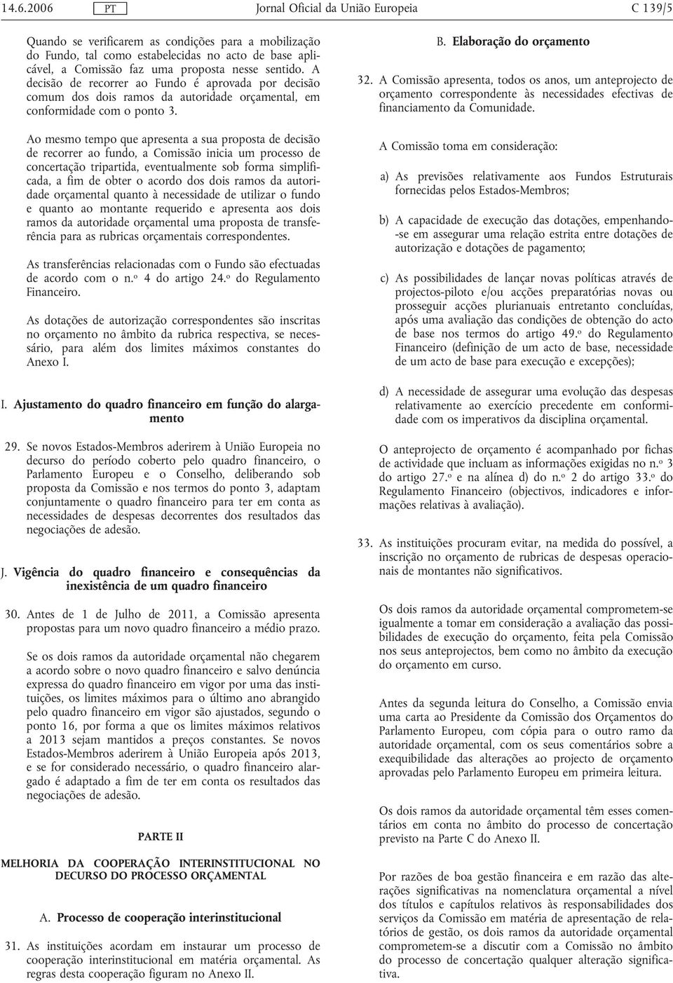 Ao mesmo tempo que apresenta a sua proposta de decisão de recorrer ao fundo, a Comissão inicia um processo de concertação tripartida, eventualmente sob forma simplificada, a fim de obter o acordo dos