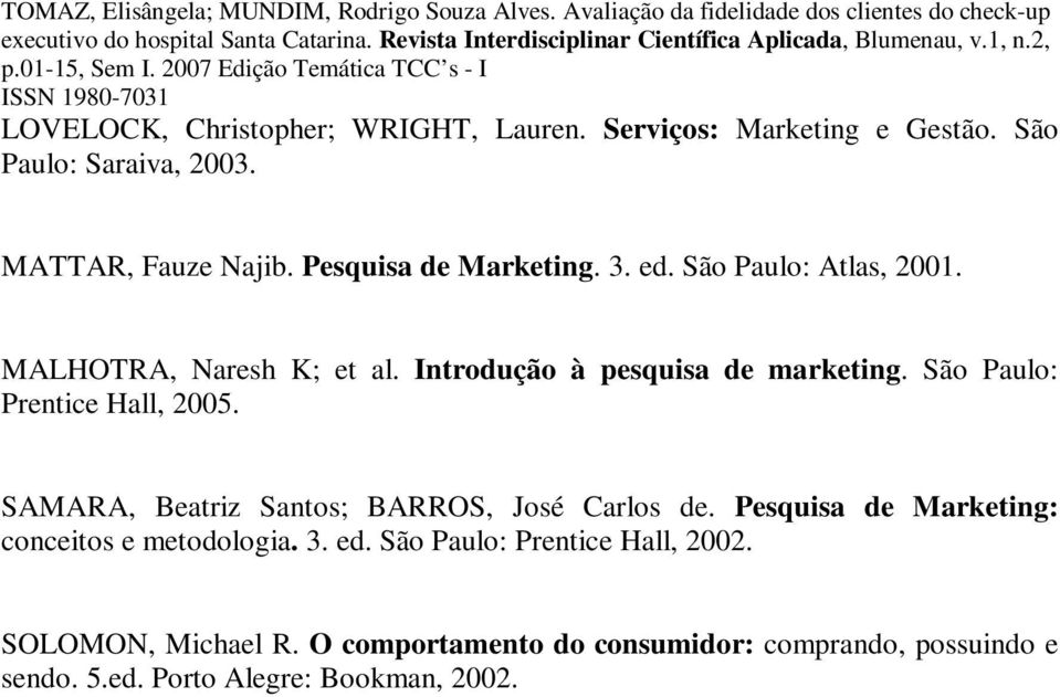 São Paulo: Prentice Hall, 2005. SAMARA, Beatriz Santos; BARROS, José Carlos de. Pesquisa de Marketing: conceitos e metodologia.