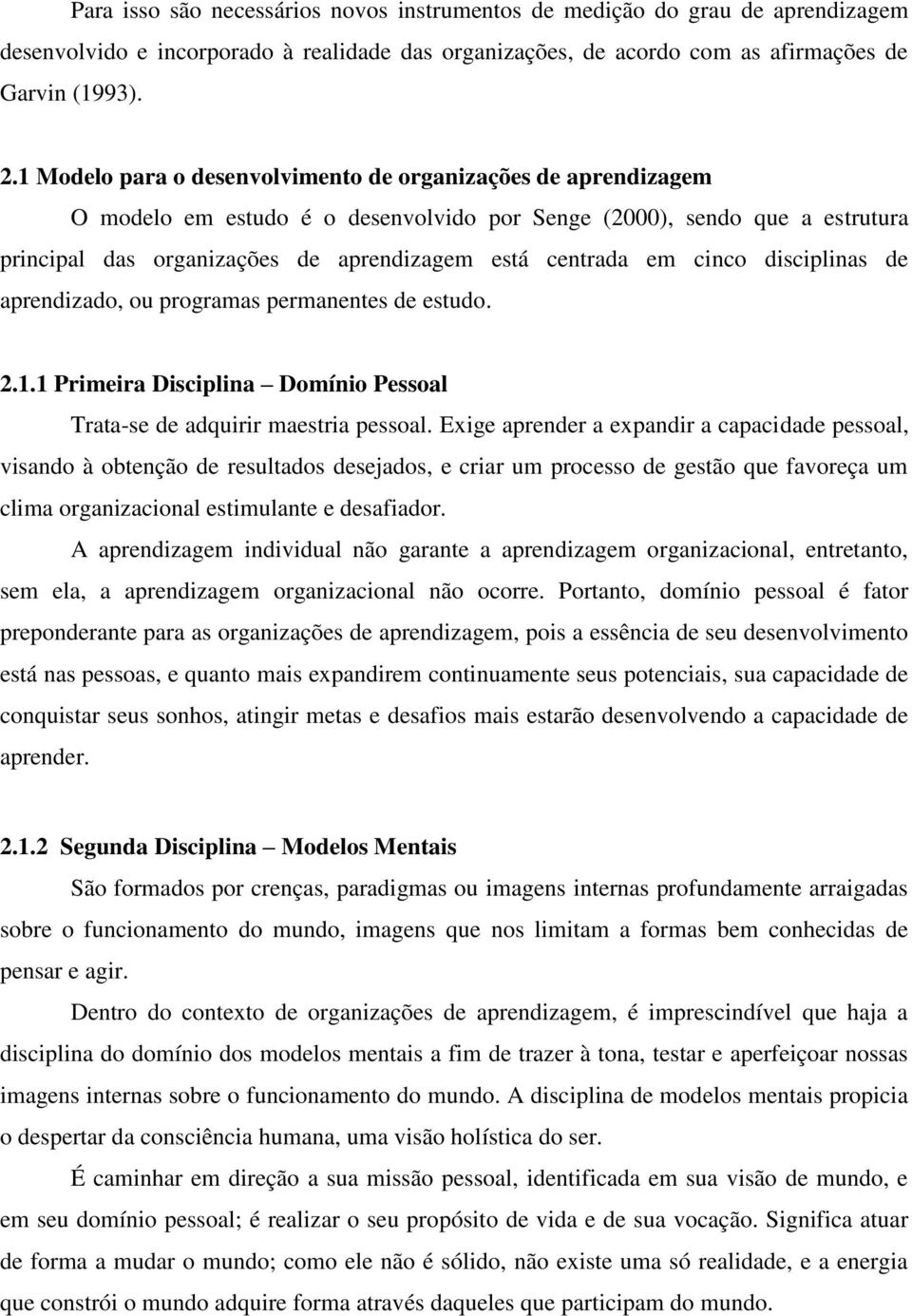 cinco disciplinas de aprendizado, ou programas permanentes de estudo. 2.1.1 Primeira Disciplina Domínio Pessoal Trata-se de adquirir maestria pessoal.