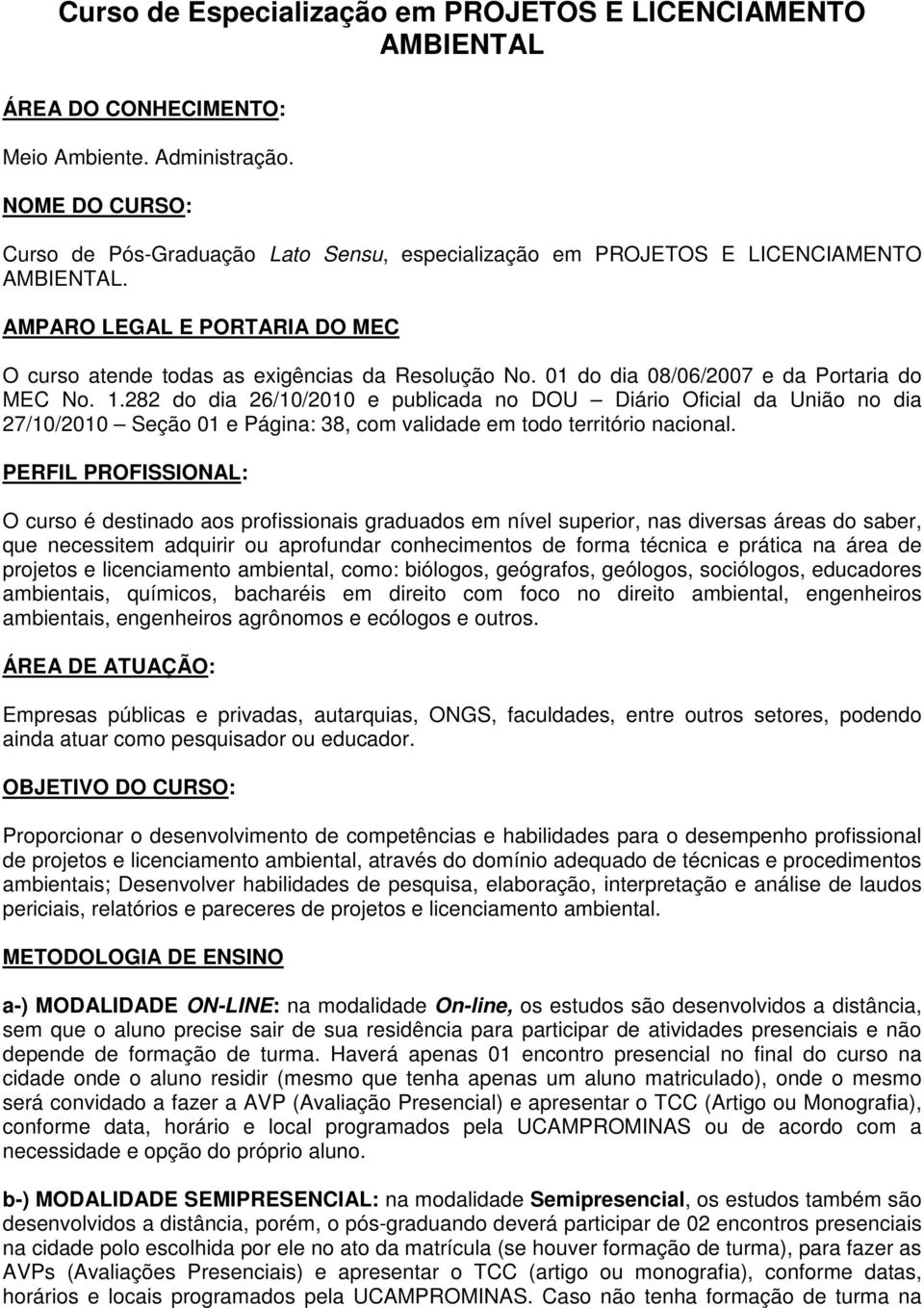 01 do dia 08/06/2007 e da Portaria do MEC No. 1.282 do dia 26/10/2010 e publicada no DOU Diário Oficial da União no dia 27/10/2010 Seção 01 e Página: 38, com validade em todo território nacional.