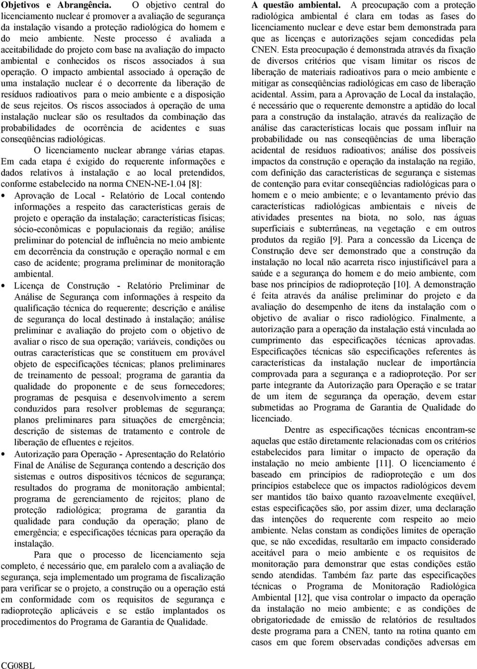 O impacto ambiental associado à operação de uma instalação nuclear é o decorrente da liberação de resíduos radioativos para o meio ambiente e a disposição de seus rejeitos.