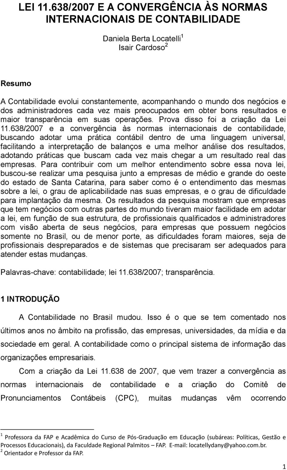 administradores cada vez mais preocupados em obter bons resultados e maior transparência em suas operações. Prova disso foi a criação da Lei 11.