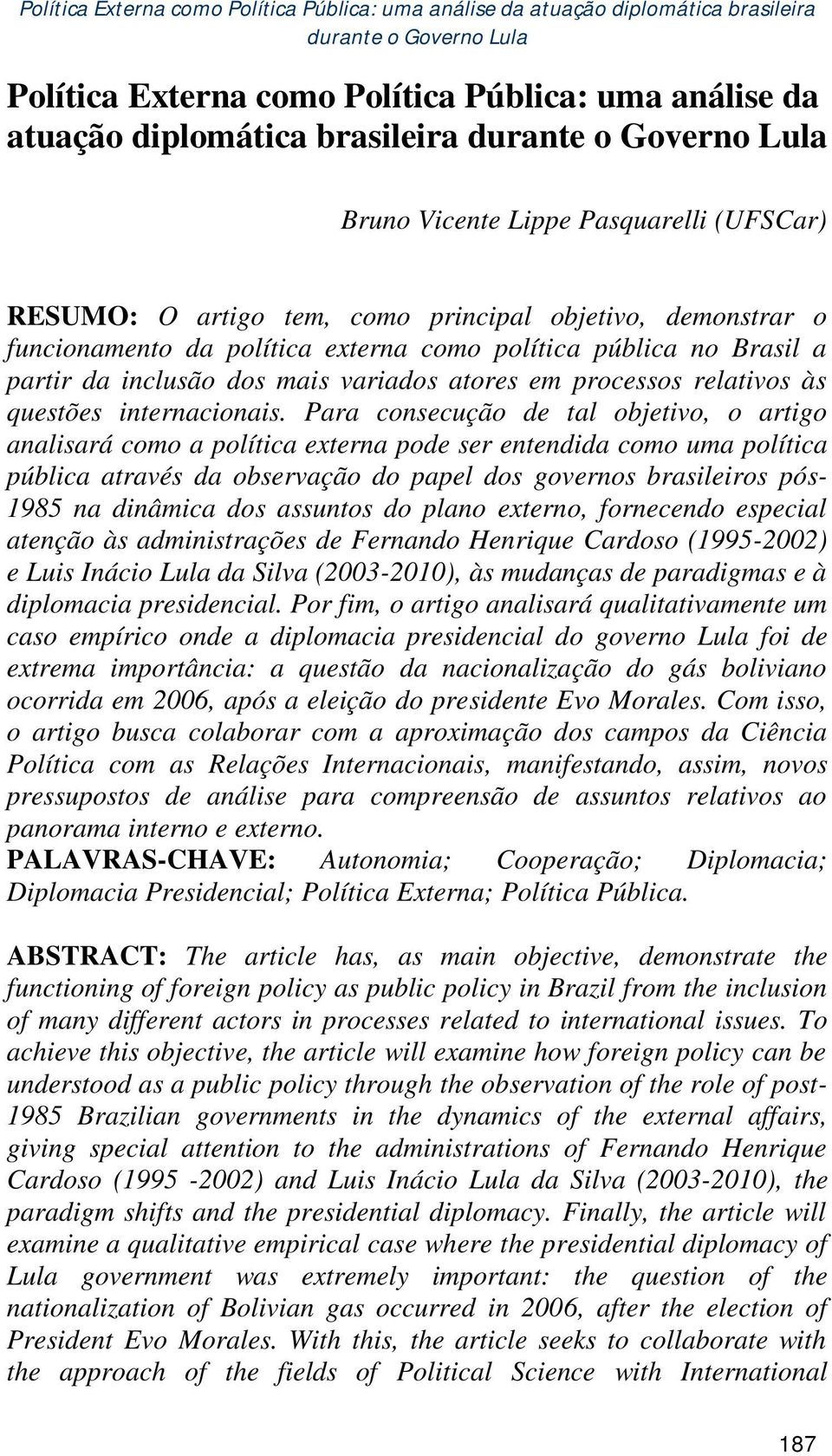 Para consecução de tal objetivo, o artigo analisará como a política externa pode ser entendida como uma política pública através da observação do papel dos governos brasileiros pós- 1985 na dinâmica