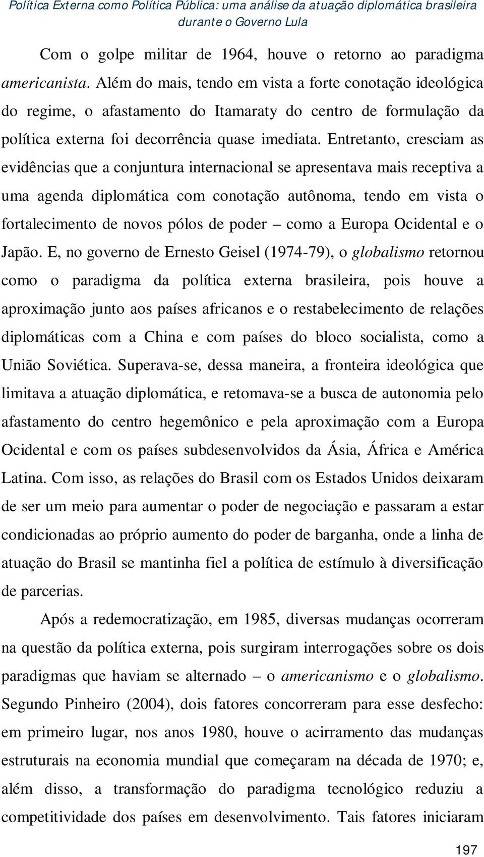 Entretanto, cresciam as evidências que a conjuntura internacional se apresentava mais receptiva a uma agenda diplomática com conotação autônoma, tendo em vista o fortalecimento de novos pólos de