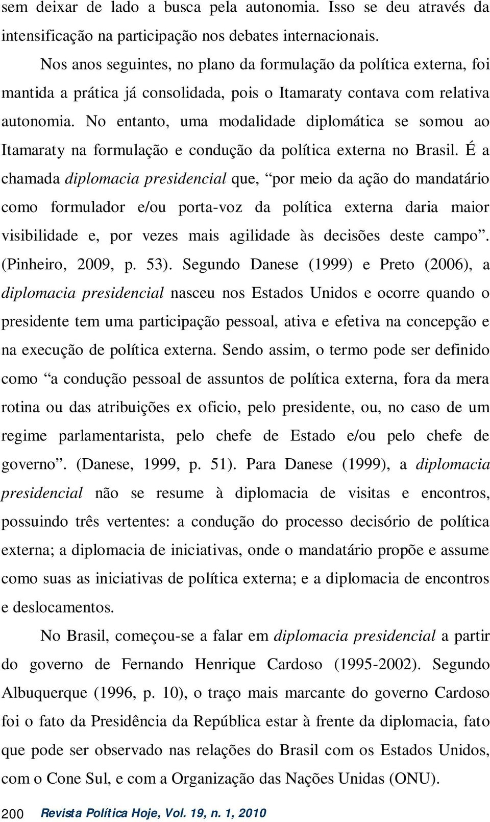 No entanto, uma modalidade diplomática se somou ao Itamaraty na formulação e condução da política externa no Brasil.