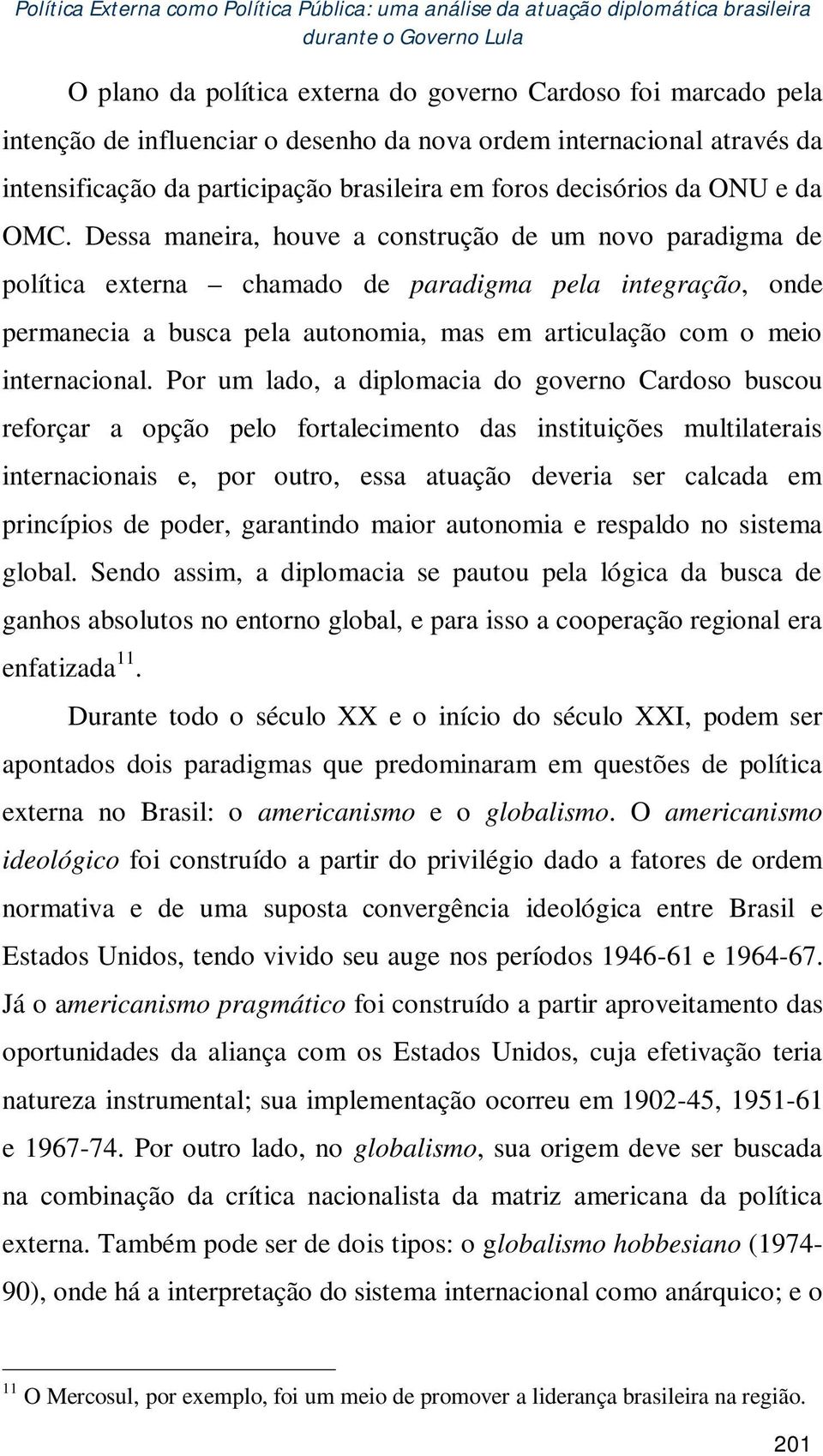 Dessa maneira, houve a construção de um novo paradigma de política externa chamado de paradigma pela integração, onde permanecia a busca pela autonomia, mas em articulação com o meio internacional.