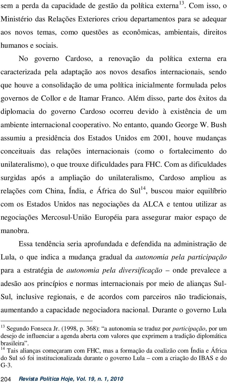 No governo Cardoso, a renovação da política externa era caracterizada pela adaptação aos novos desafios internacionais, sendo que houve a consolidação de uma política inicialmente formulada pelos