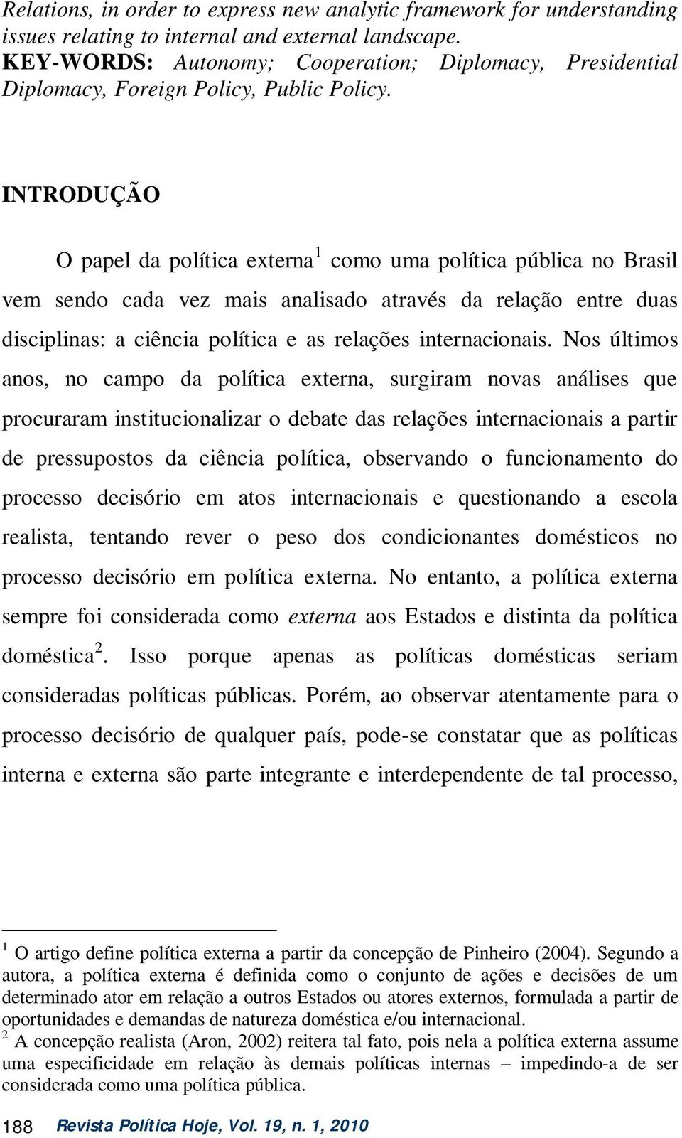 INTRODUÇÃO O papel da política externa 1 como uma política pública no Brasil vem sendo cada vez mais analisado através da relação entre duas disciplinas: a ciência política e as relações