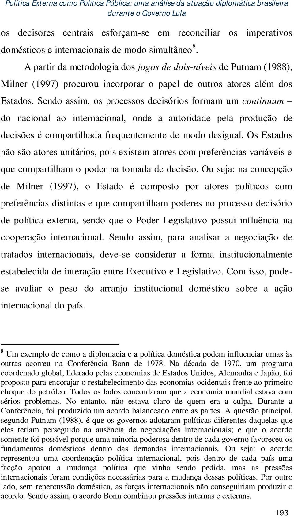 Sendo assim, os processos decisórios formam um continuum do nacional ao internacional, onde a autoridade pela produção de decisões é compartilhada frequentemente de modo desigual.