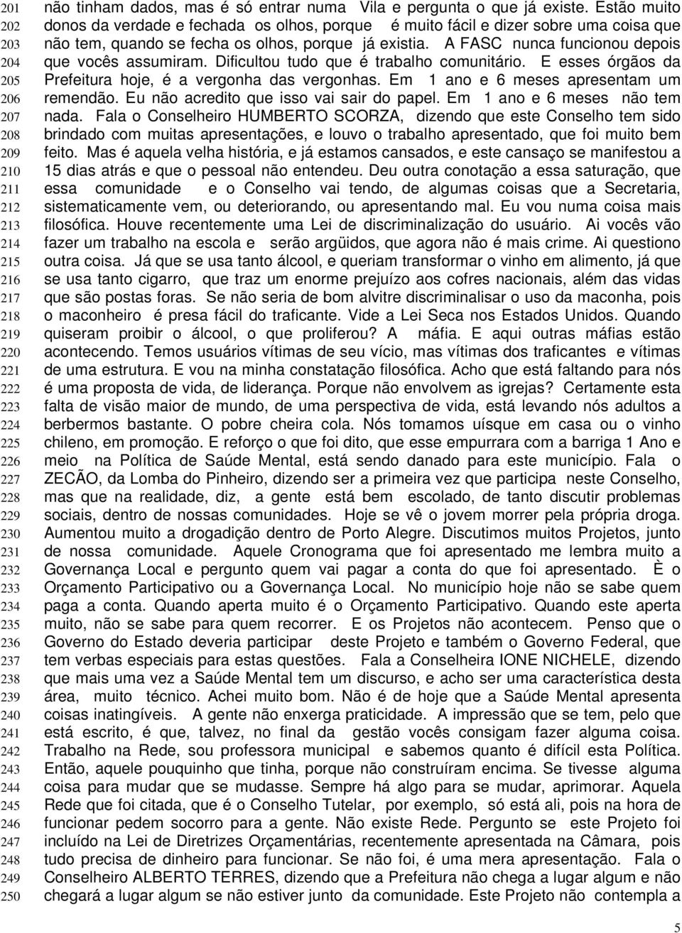 Estão muito donos da verdade e fechada os olhos, porque é muito fácil e dizer sobre uma coisa que não tem, quando se fecha os olhos, porque já existia.