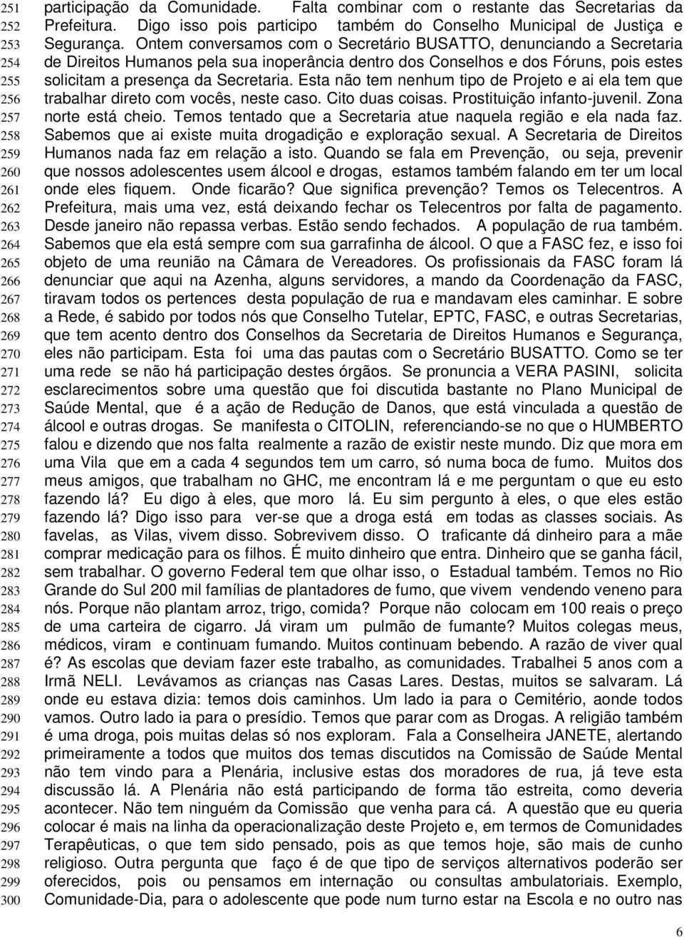 Ontem conversamos com o Secretário BUSATTO, denunciando a Secretaria de Direitos Humanos pela sua inoperância dentro dos Conselhos e dos Fóruns, pois estes solicitam a presença da Secretaria.