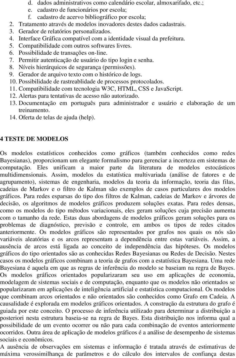 Compatibilidade com outros softwares livres. 6. Possibilidade de transações on-line. 7. Permitir autenticação de usuário do tipo login e senha. 8. Níveis hierárquicos de segurança (permissões). 9.