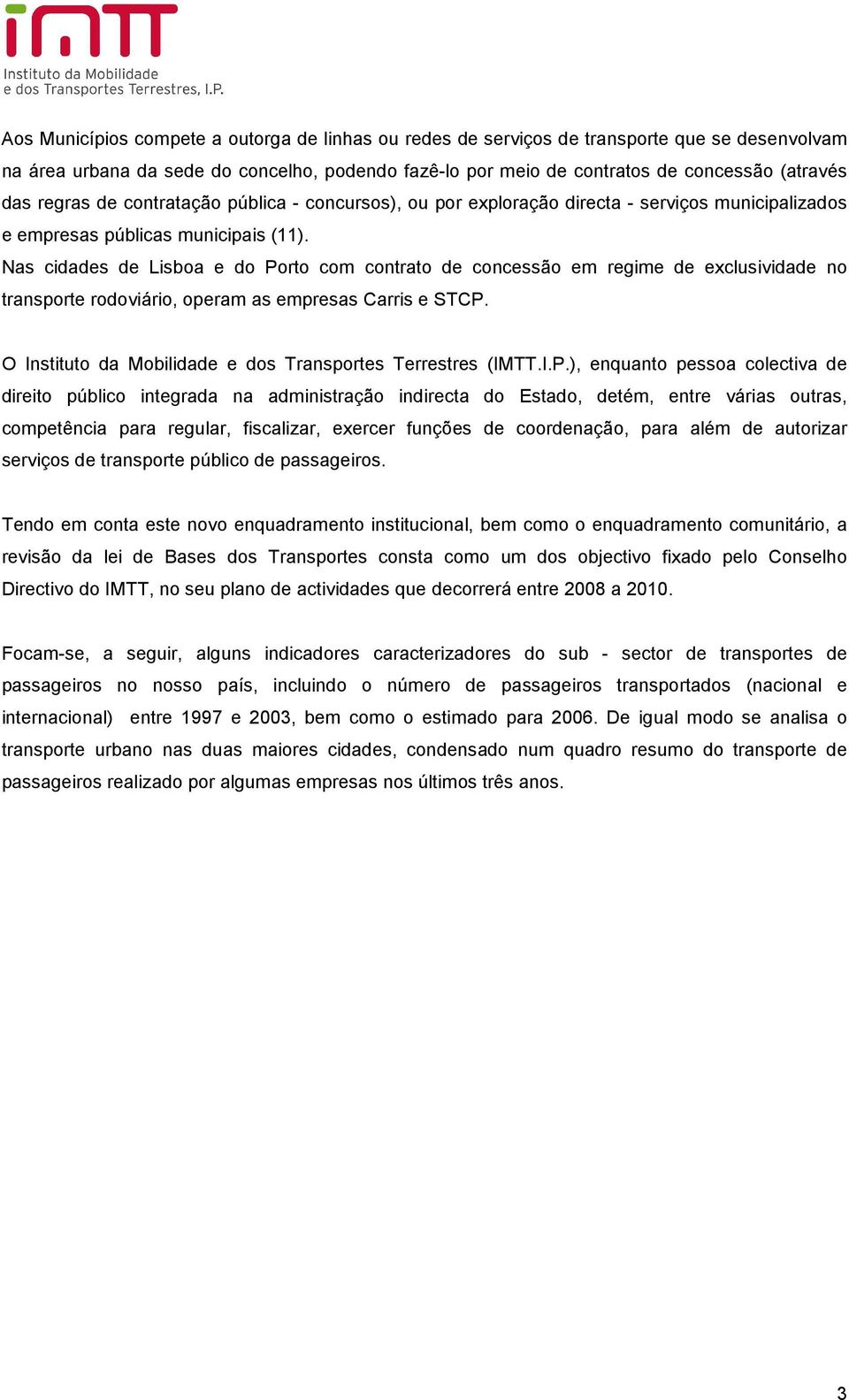 Nas cidades de Lisboa e do Porto com contrato de concessão em regime de exclusividade no transporte rodoviário, operam as empresas Carris e STCP.