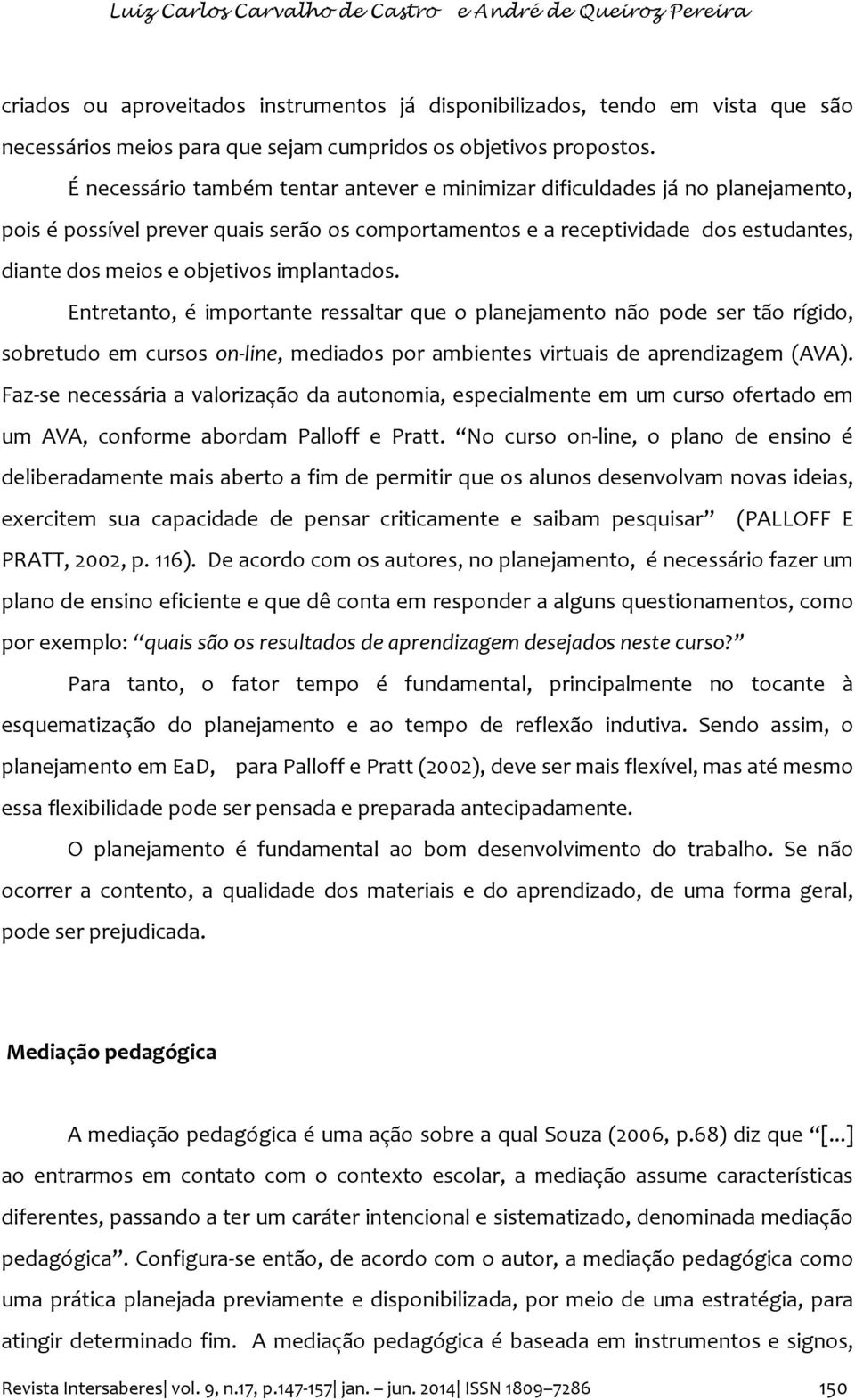 É necessário também tentar antever e minimizar dificuldades já no planejamento, pois é possível prever quais serão os comportamentos e a receptividade dos estudantes, diante dos meios e objetivos