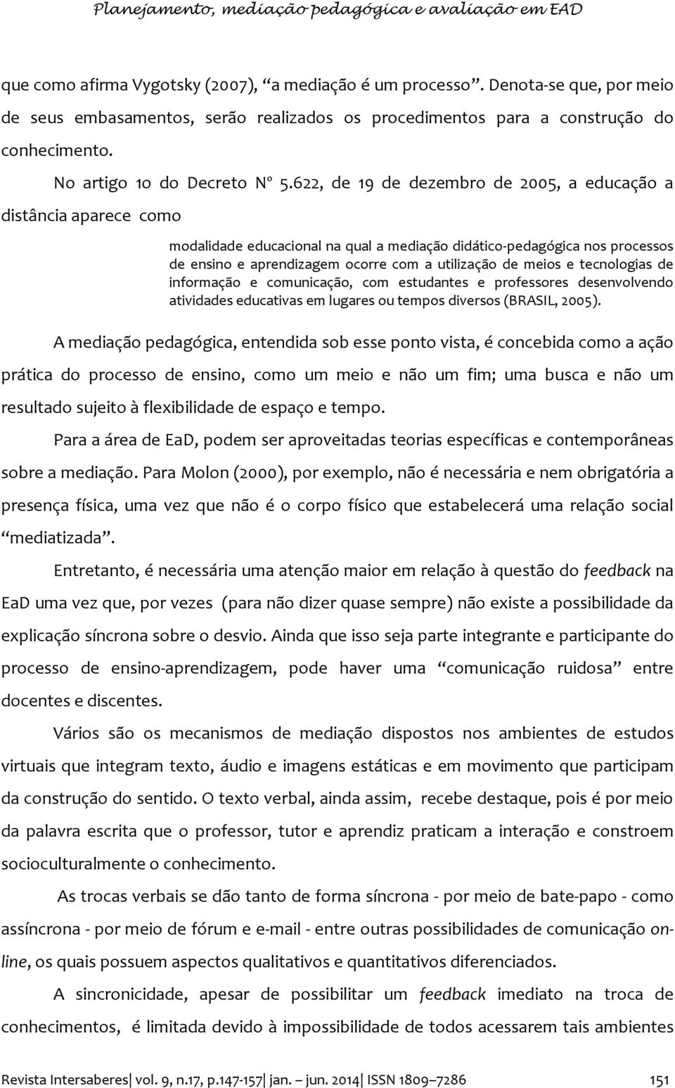 622, de 19 de dezembro de 2005, a educação a distância aparece como modalidade educacional na qual a mediação didático-pedagógica nos processos de ensino e aprendizagem ocorre com a utilização de