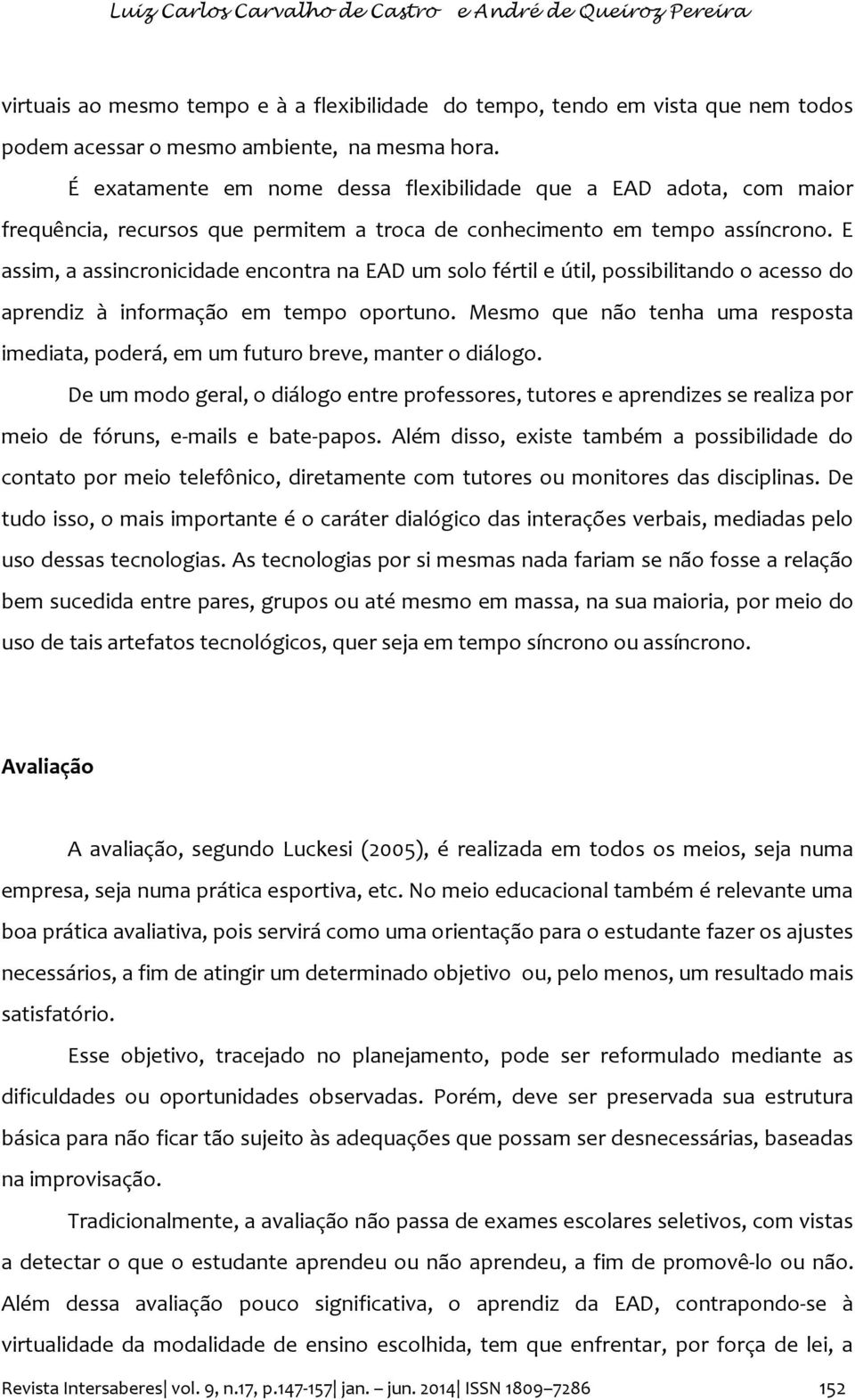 E assim, a assincronicidade encontra na EAD um solo fértil e útil, possibilitando o acesso do aprendiz à informação em tempo oportuno.