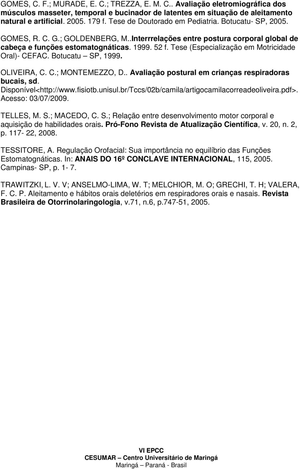 Tese (Especialização em Motricidade Oral)- CEFAC. Botucatu SP, 1999. OLIVEIRA, C. C.; MONTEMEZZO, D.. Avaliação postural em crianças respiradoras bucais, sd. Disponível<http://www.fisiotb.unisul.