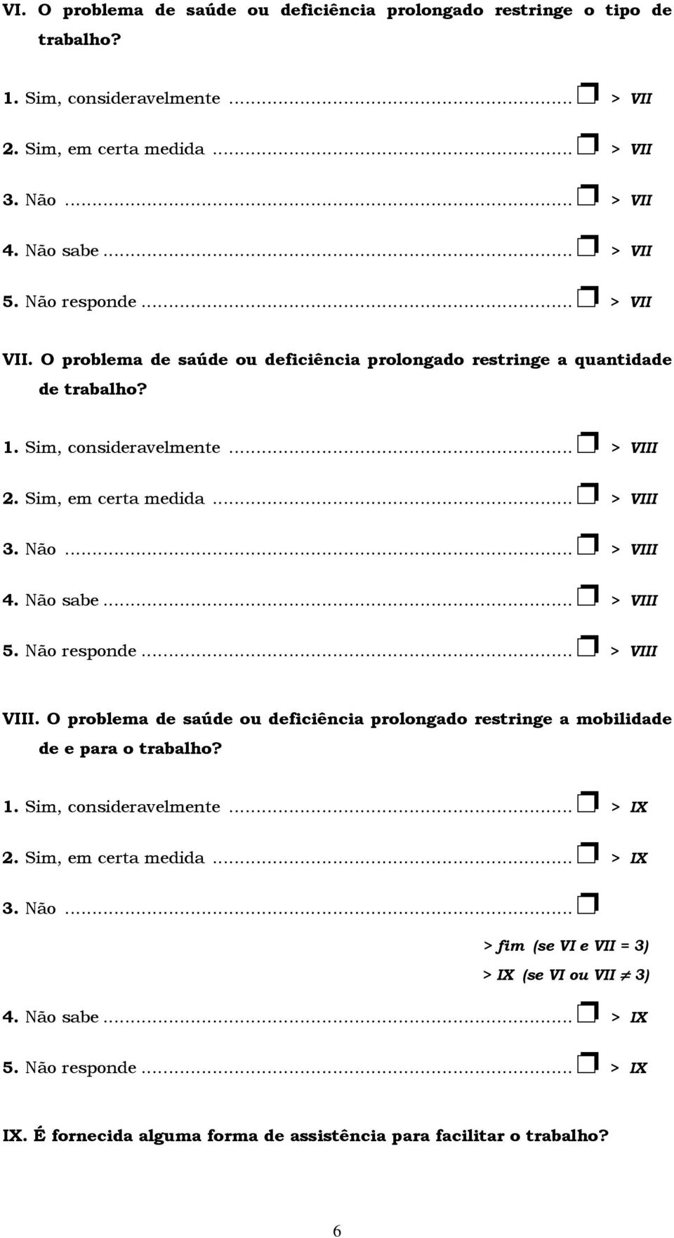 .. > VIII 4. Não sabe... > VIII 5. Não responde... > VIII VIII. O problema de saúde ou deficiência prolongado restringe a mobilidade de e para o trabalho? 1. Sim, consideravelmente... > IX 2.