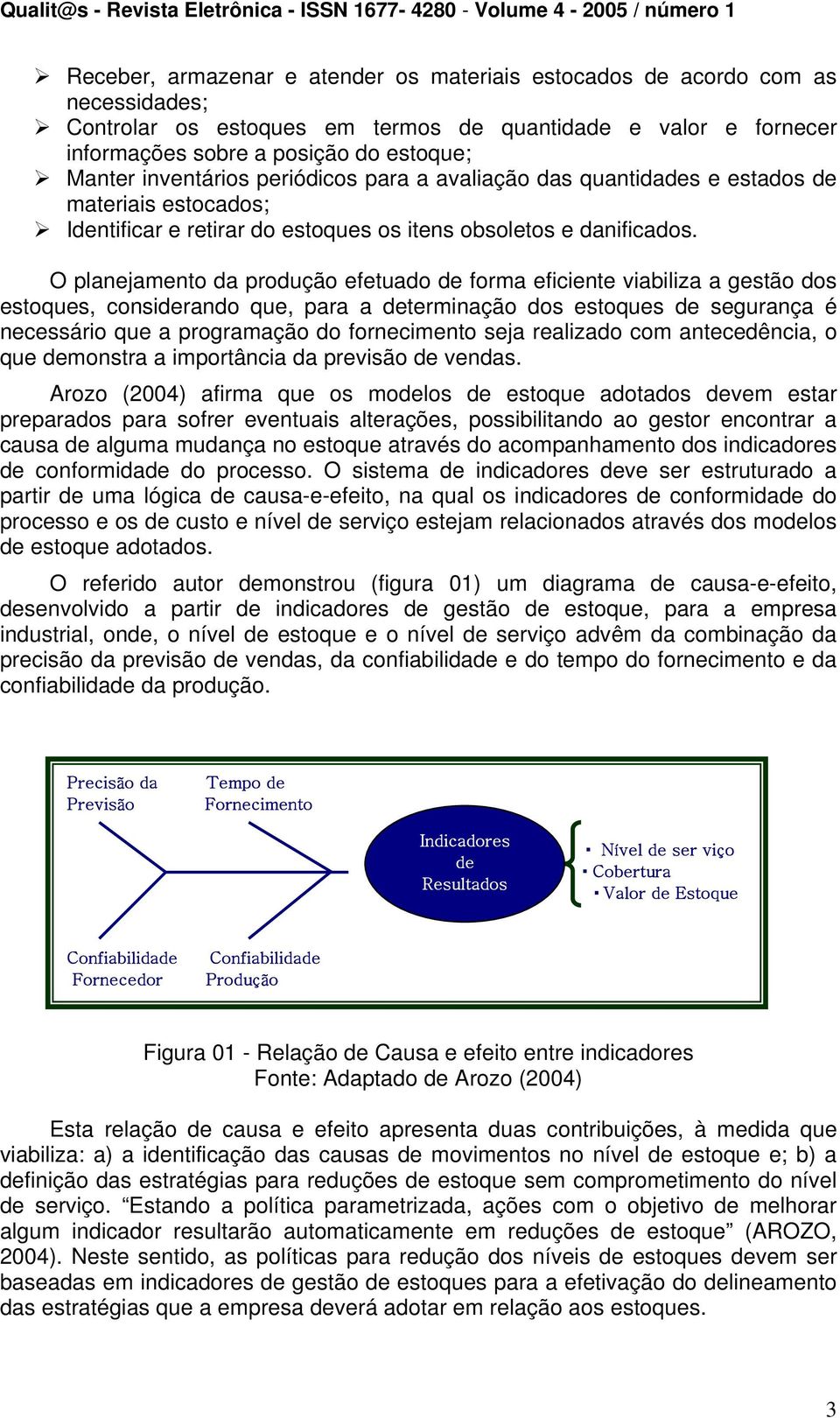 O planejamento da produção efetuado de forma eficiente viabiliza a gestão dos estoques, considerando que, para a determinação dos estoques de segurança é necessário que a programação do fornecimento