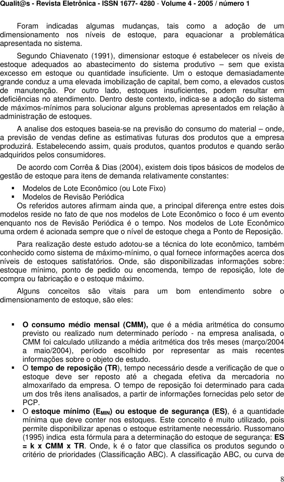 Um o estoque demasiadamente grande conduz a uma elevada imobilização de capital, bem como, a elevados custos de manutenção.