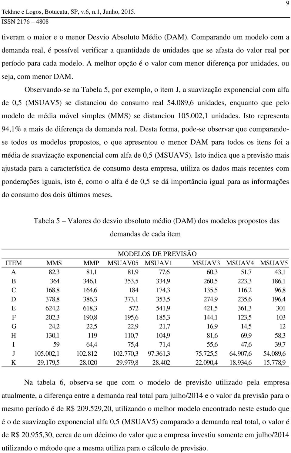 A melhor opção é o valor com menor diferença por unidades, ou seja, com menor DAM.