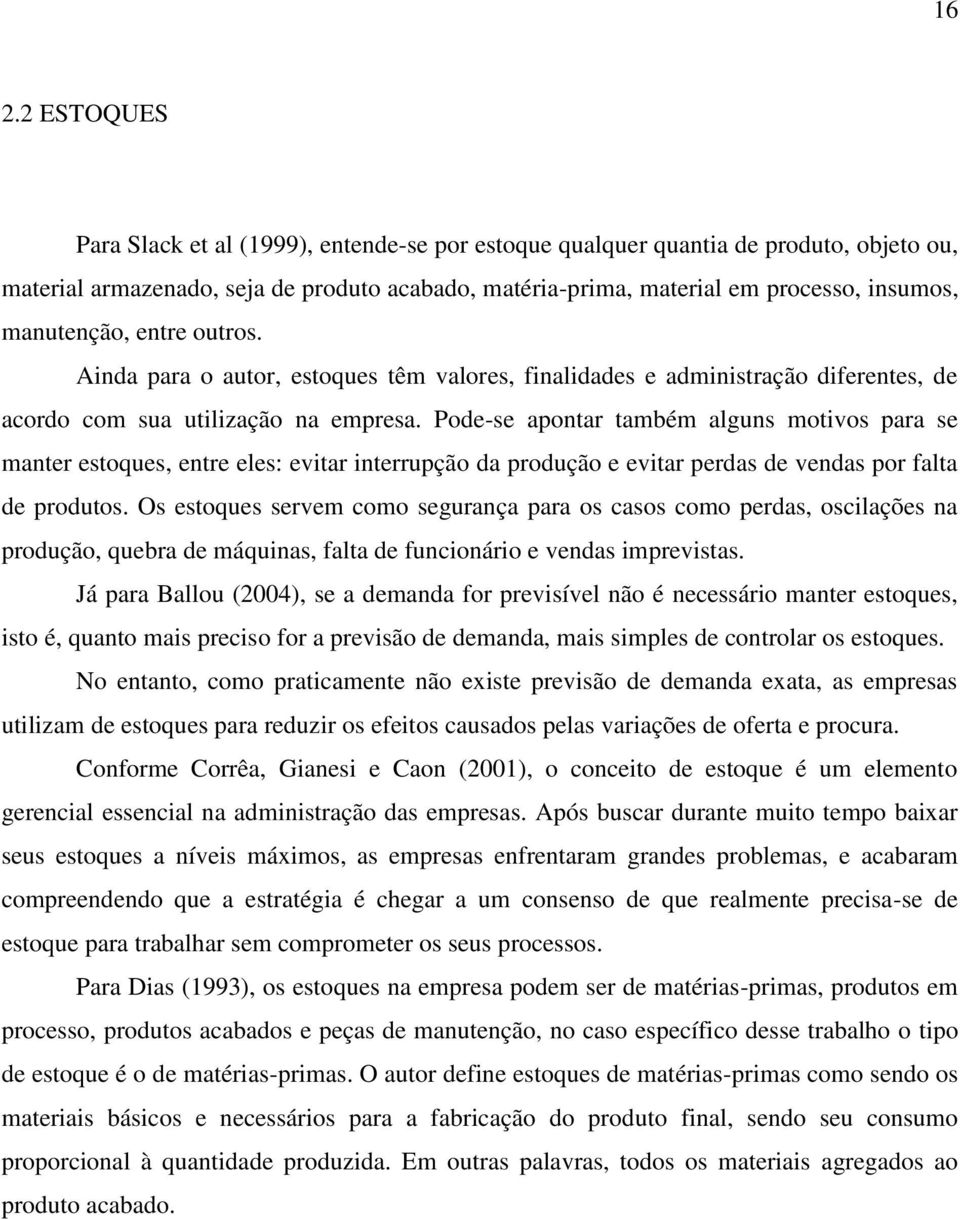 Pode-se apontar também alguns motivos para se manter estoques, entre eles: evitar interrupção da produção e evitar perdas de vendas por falta de produtos.