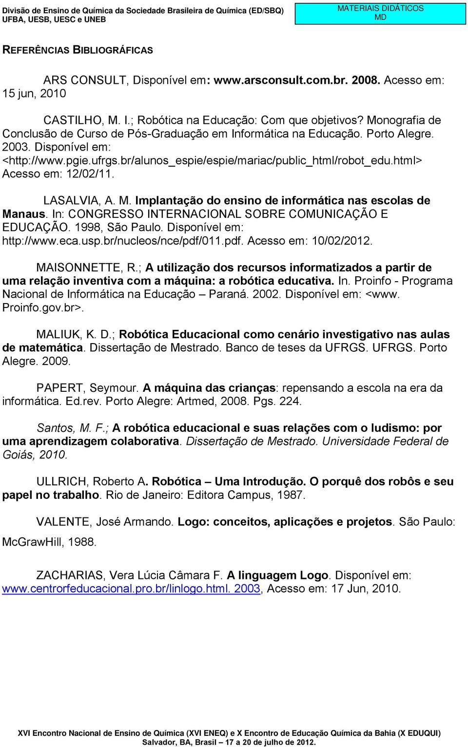 html> Acesso em: 12/02/11. LASALVIA, A. M. Implantação do ensino de informática nas escolas de Manaus. In: CONGRESSO INTERNACIONAL SOBRE COMUNICAÇÃO E EDUCAÇÃO. 1998, São Paulo.