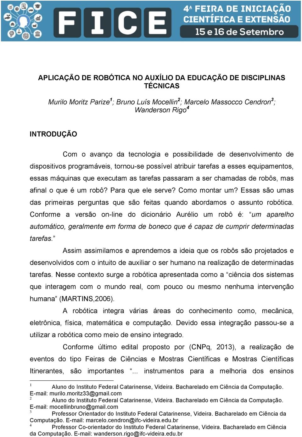 robôs, mas afinal o que é um robô? Para que ele serve? Como montar um? Essas são umas das primeiras perguntas que são feitas quando abordamos o assunto robótica.