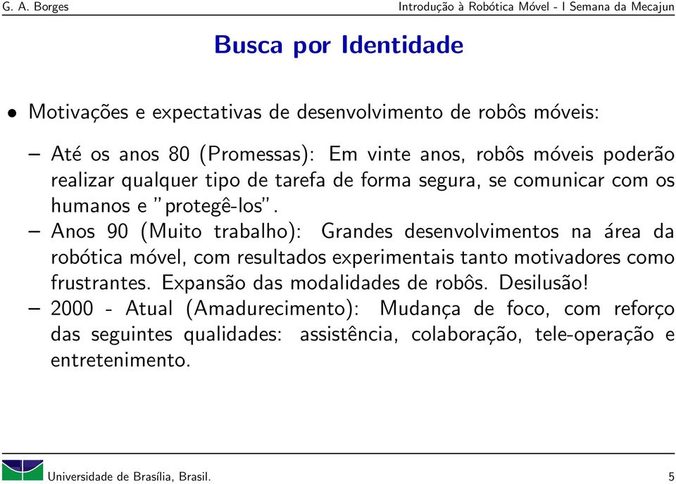 Anos 90 (Muito trabalho): Grandes desenvolvimentos na área da robótica móvel, com resultados experimentais tanto motivadores como frustrantes.