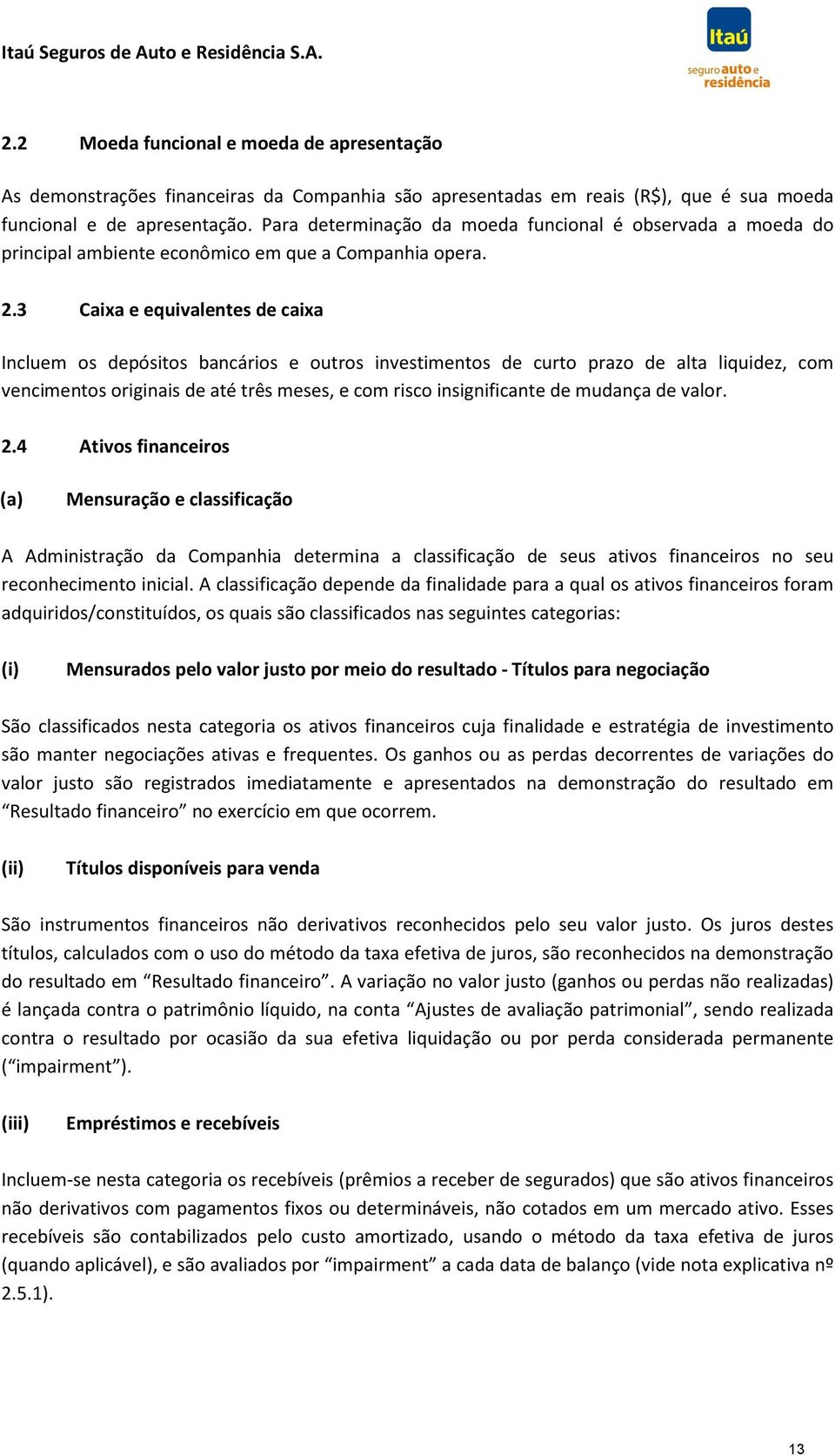 3 Caixa e equivalentes de caixa Incluem os depósitos bancários e outros investimentos de curto prazo de alta liquidez, com vencimentos originais de até três meses, e com risco insignificante de