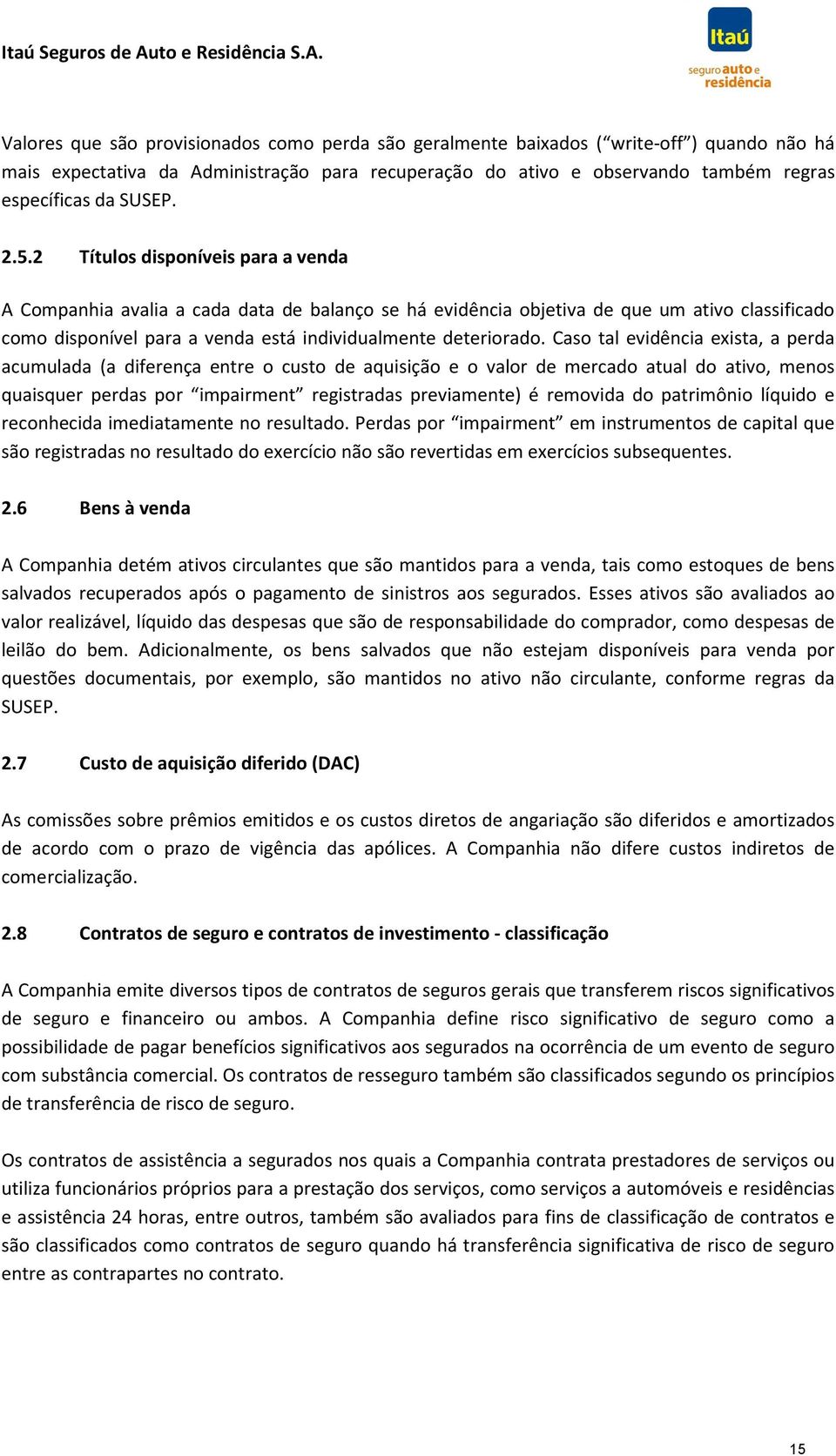 2 Títulos disponíveis para a venda A Companhia avalia a cada data de balanço se há evidência objetiva de que um ativo classificado como disponível para a venda está individualmente deteriorado.