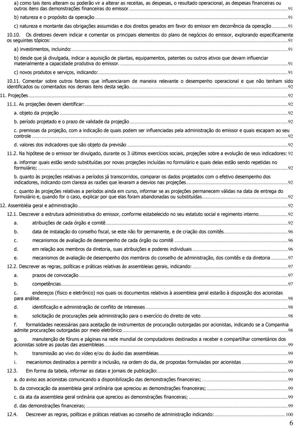 10. Os diretores devem indicar e comentar os principais elementos do plano de negócios do emissor, explorando especificamente os seguintes tópicos:... 91 a) investimentos, incluindo:.