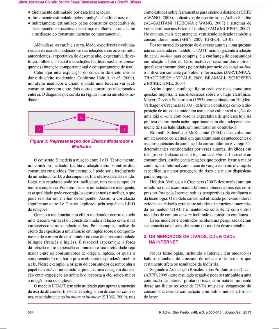 Além disso, as variáveis sexo, idade, experiência e voluntariedade de uso são moderadoras das relações entre os construtos antecedentes (expectativa de desempenho, expectativa de esforço, influência