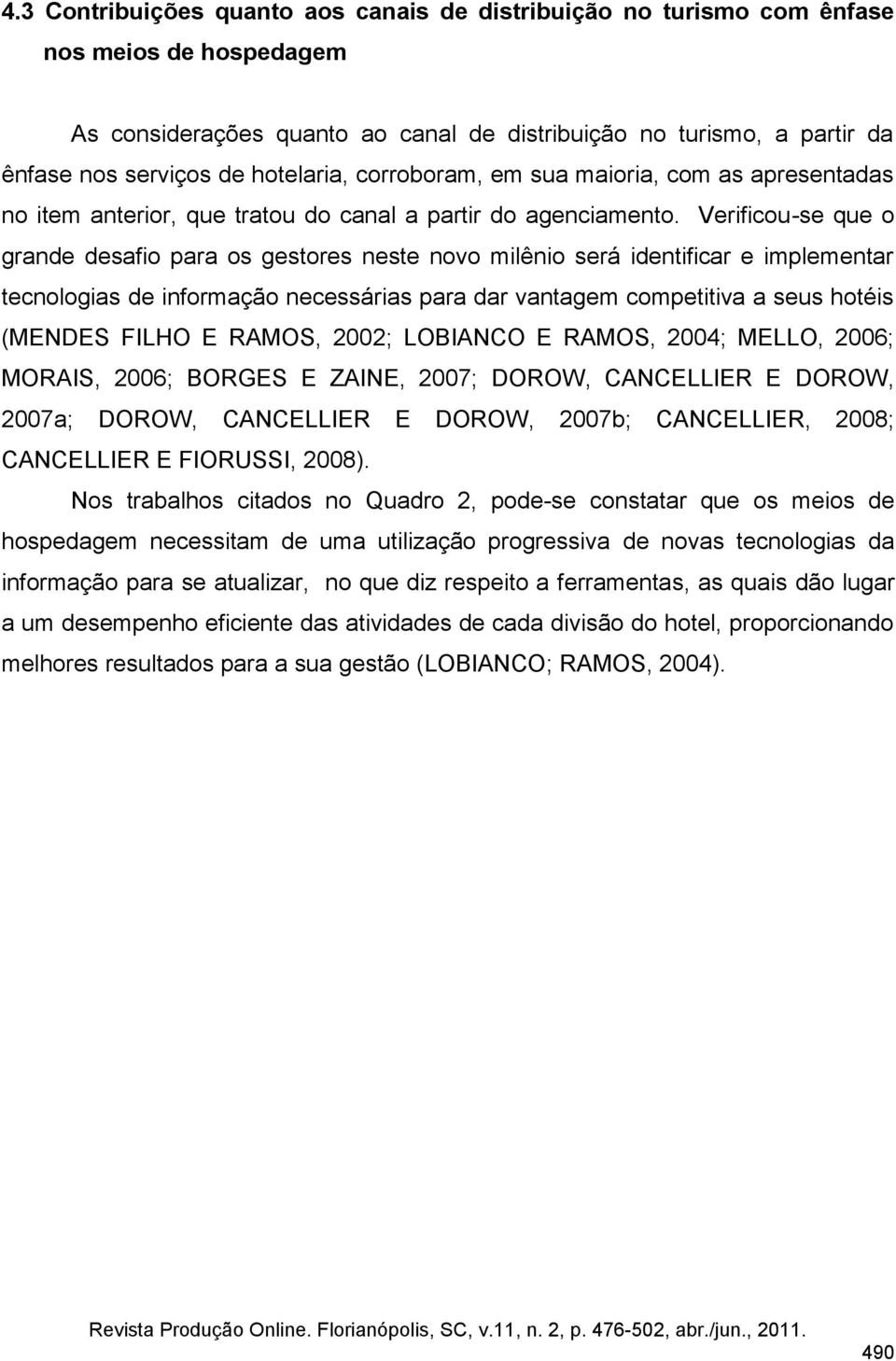 Verificou-se que o grande desafio para os gestores neste novo milênio será identificar e implementar tecnologias de informação necessárias para dar vantagem competitiva a seus hotéis (MENDES FILHO E