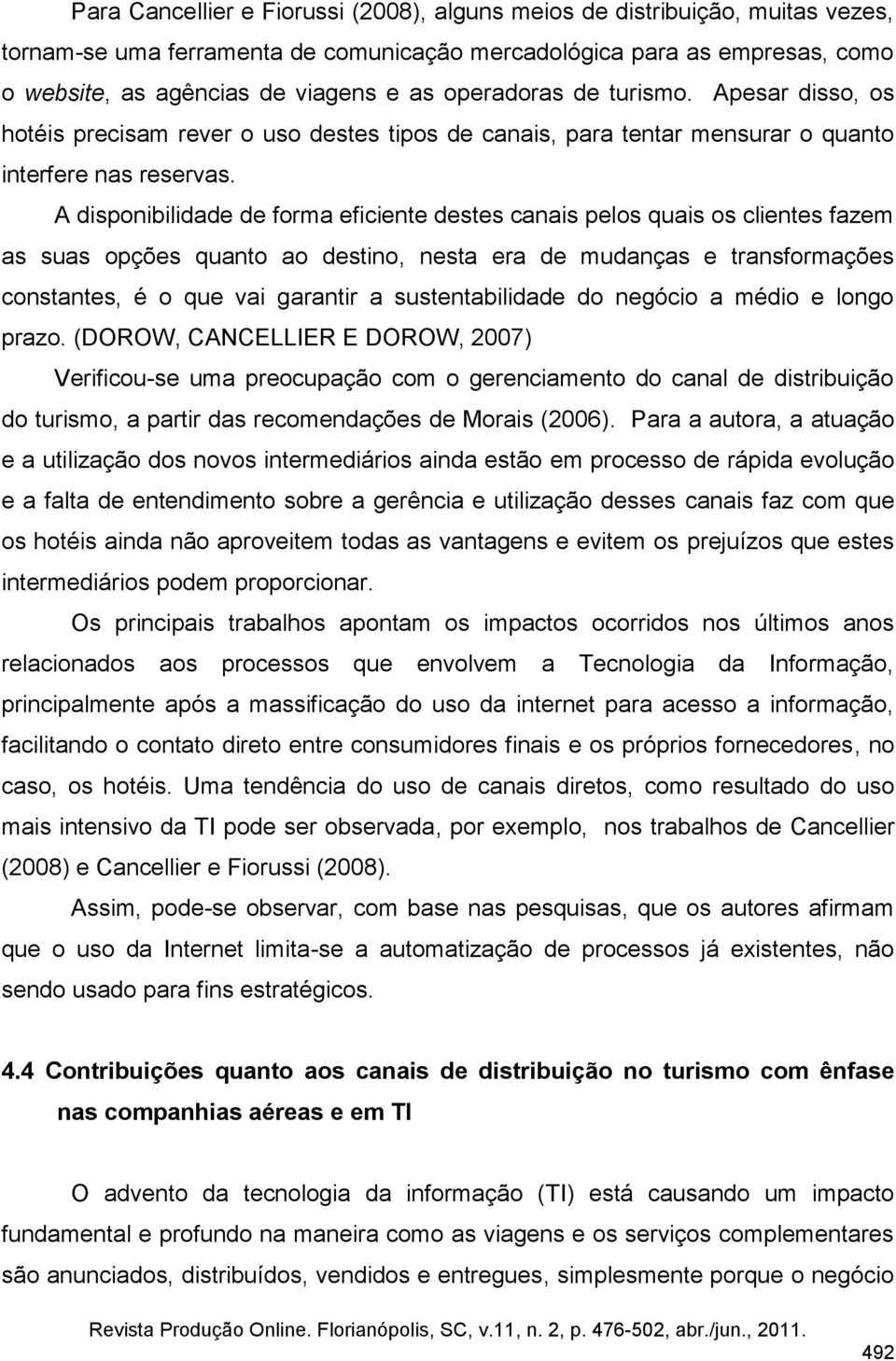 A disponibilidade de forma eficiente destes canais pelos quais os clientes fazem as suas opções quanto ao destino, nesta era de mudanças e transformações constantes, é o que vai garantir a