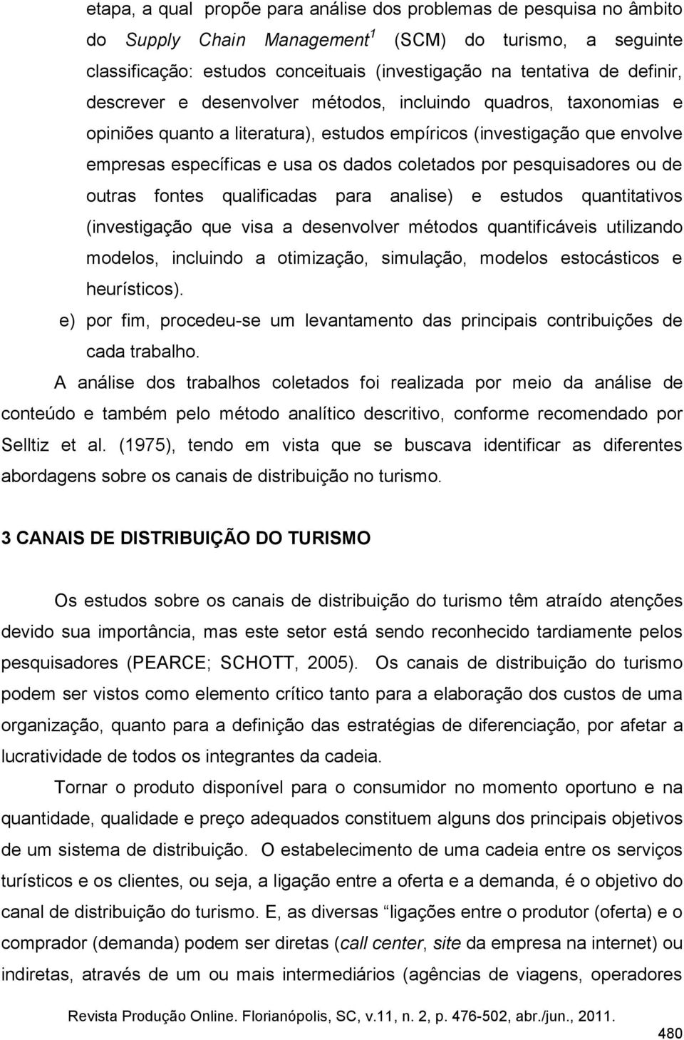 pesquisadores ou de outras fontes qualificadas para analise) e estudos quantitativos (investigação que visa a desenvolver métodos quantificáveis utilizando modelos, incluindo a otimização, simulação,