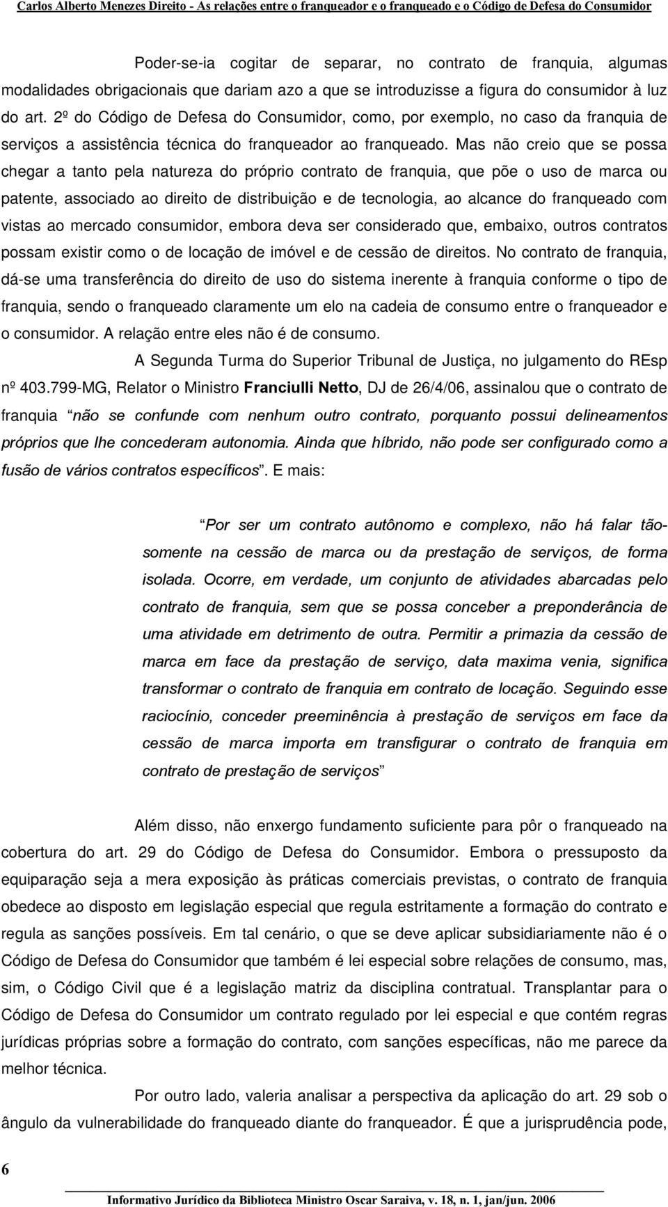 Mas não creio que se possa chegar a tanto pela natureza do próprio contrato de franquia, que põe o uso de marca ou patente, associado ao direito de distribuição e de tecnologia, ao alcance do