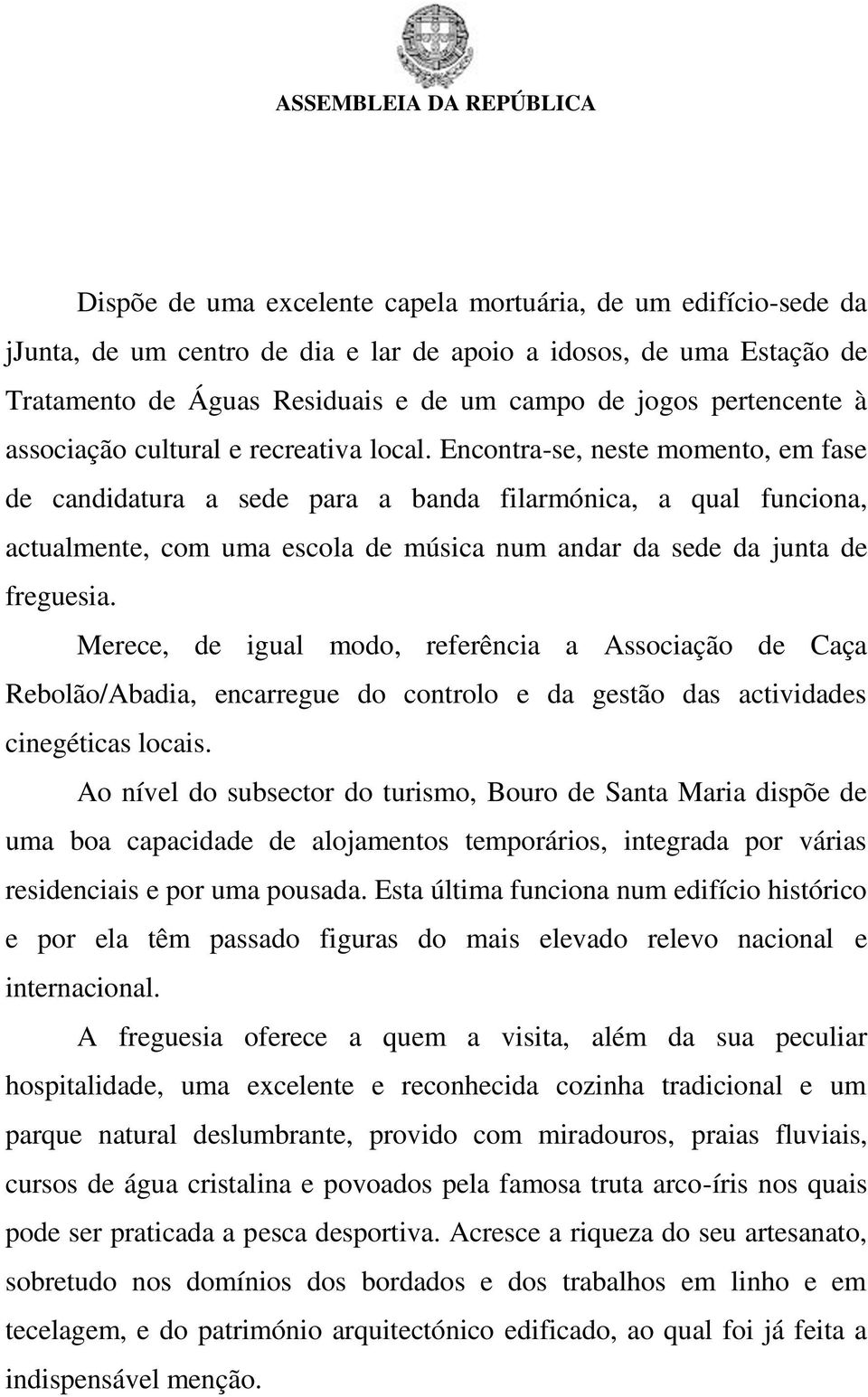 Encontra-se, neste momento, em fase de candidatura a sede para a banda filarmónica, a qual funciona, actualmente, com uma escola de música num andar da sede da junta de freguesia.