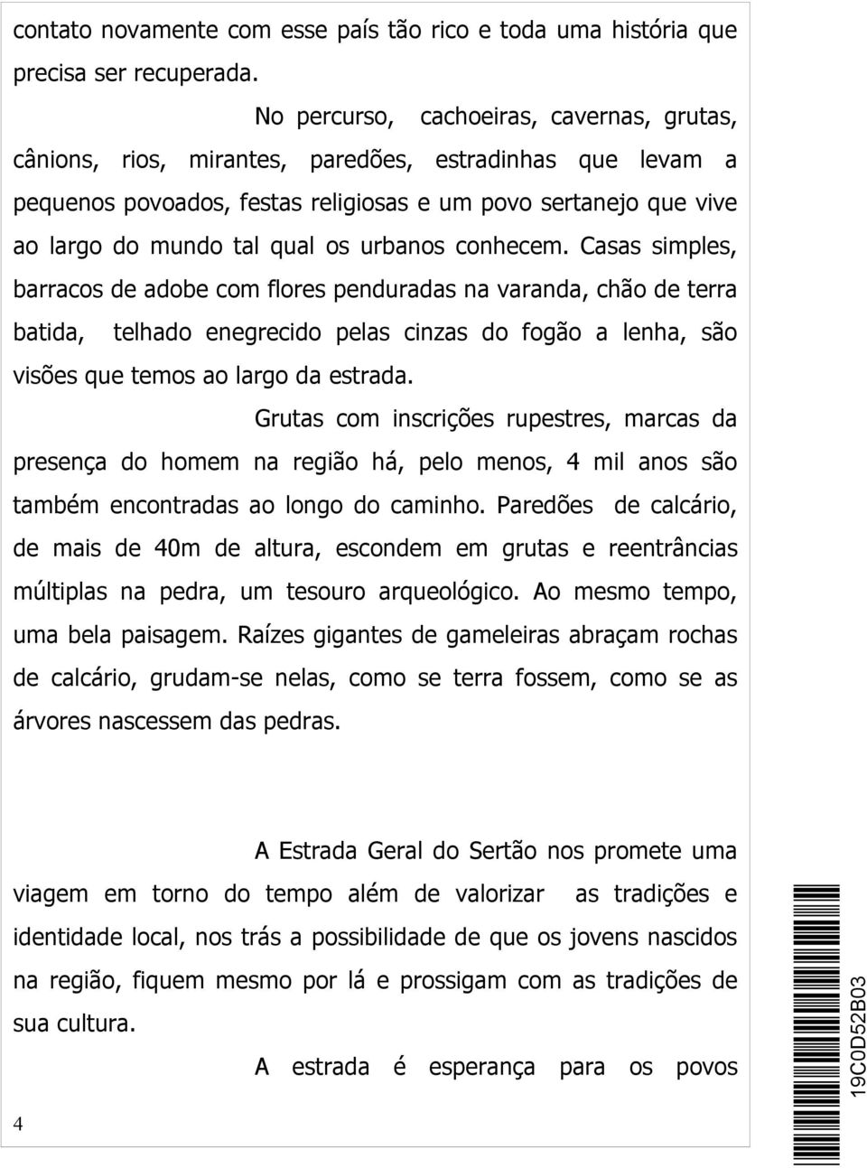 urbanos conhecem. Casas simples, barracos de adobe com flores penduradas na varanda, chão de terra batida, telhado enegrecido pelas cinzas do fogão a lenha, são visões que temos ao largo da estrada.