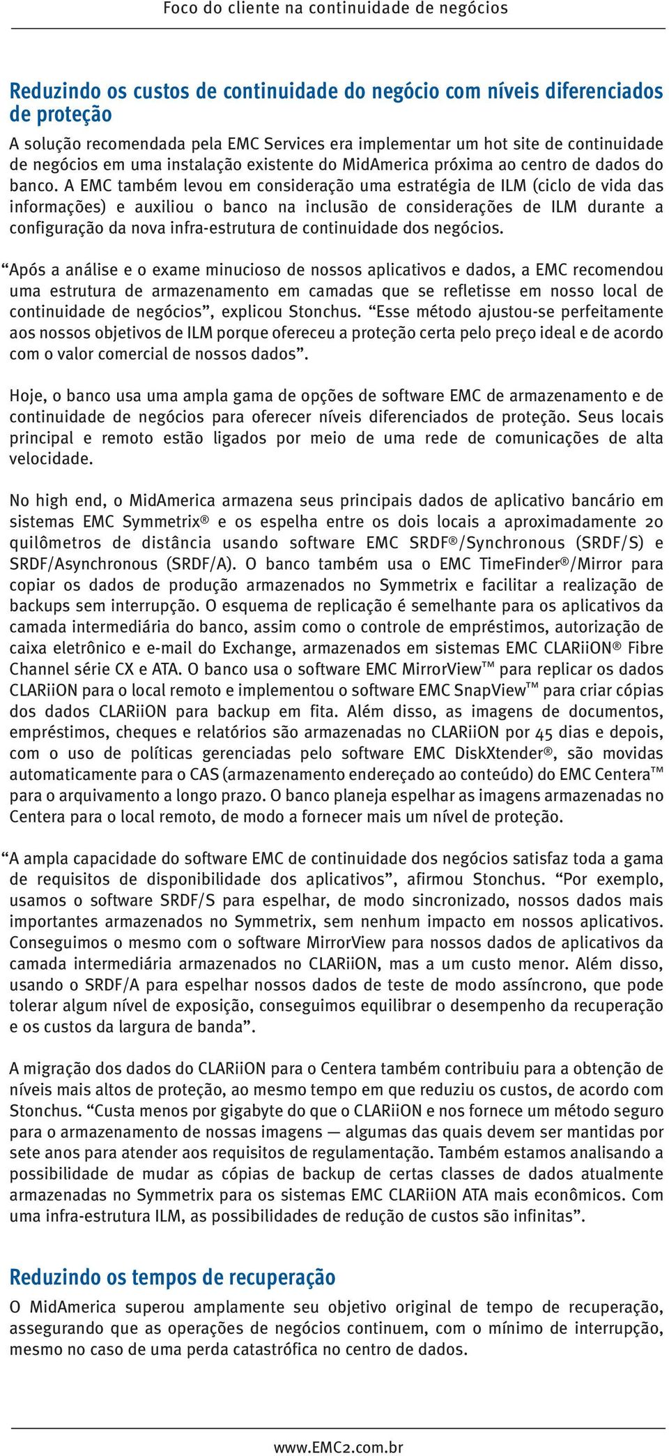 A EMC também levou em consideração uma estratégia de ILM (ciclo de vida das informações) e auxiliou o banco na inclusão de considerações de ILM durante a configuração da nova infra-estrutura de