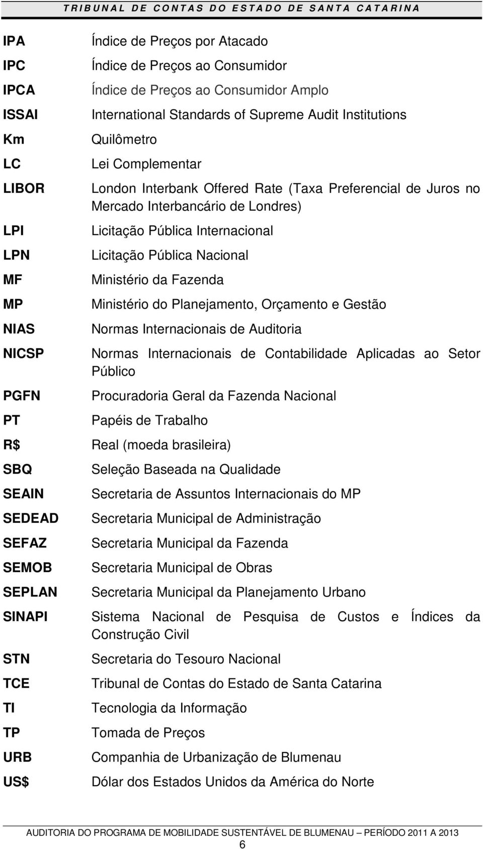 Nacional Ministério da Fazenda Ministério do Planejamento, Orçamento e Gestão Normas Internacionais de Auditoria Normas Internacionais de Contabilidade Aplicadas ao Setor Público Procuradoria Geral