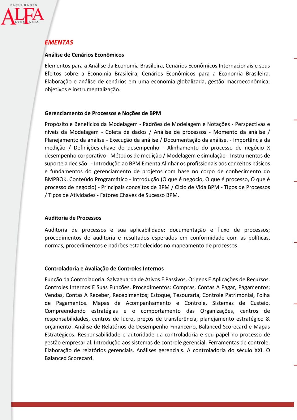 Gerenciamento de Processos e Noções de BPM Propósito e Benefícios da Modelagem - Padrões de Modelagem e Notações - Perspectivas e níveis da Modelagem - Coleta de dados / Análise de processos -