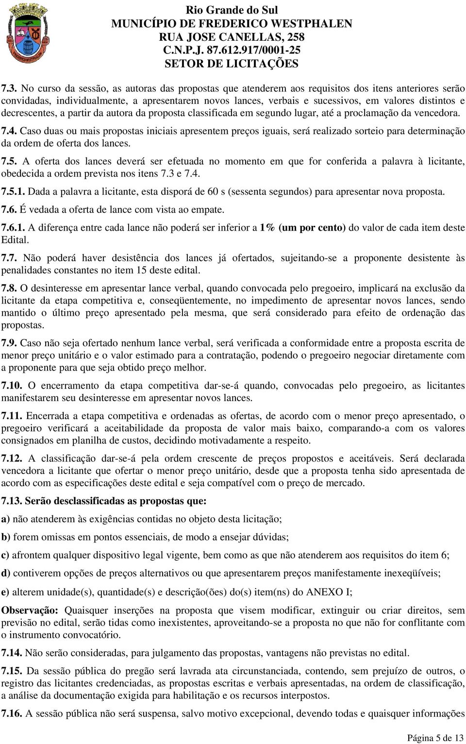 Caso duas ou mais propostas iniciais apresentem preços iguais, será realizado sorteio para determinação da ordem de oferta dos lances. 7.5.