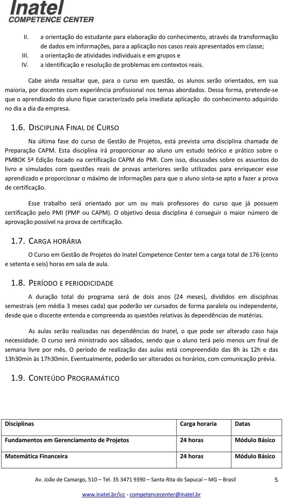 individuais e em grupos e a identificação e resolução de problemas em contextos reais.