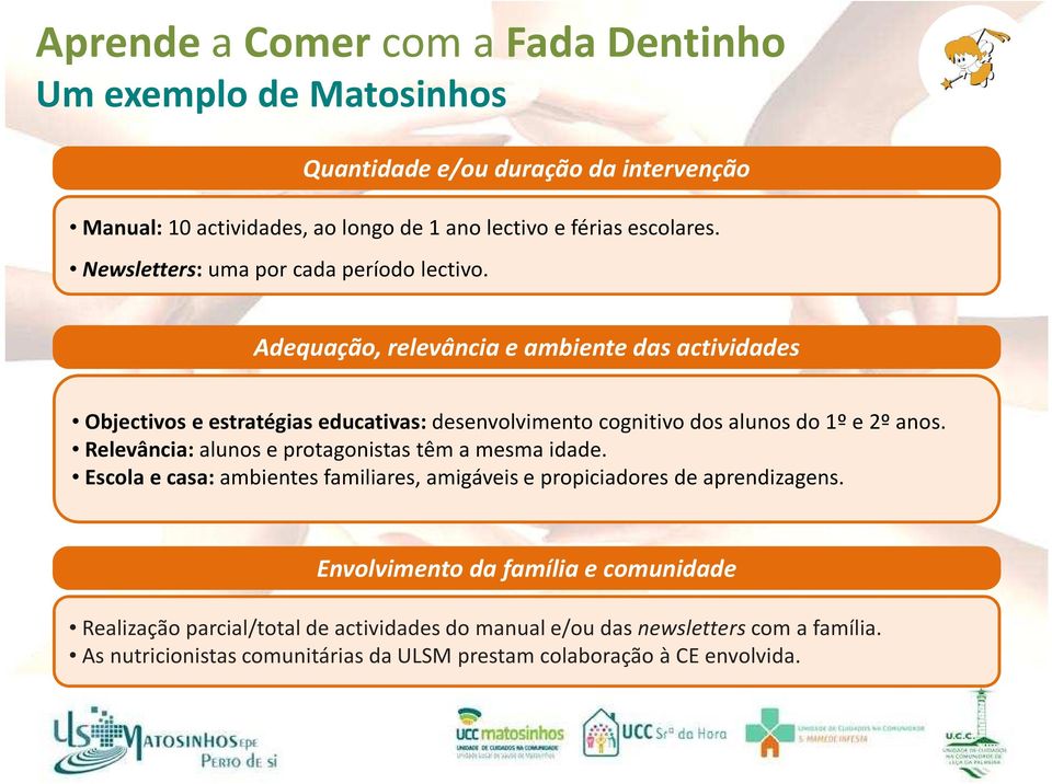 alunos do 1º e 2º anos. Relevância: alunos e protagonistas têm a mesma idade. Escola e casa: ambientes familiares, amigáveis e propiciadores de aprendizagens.