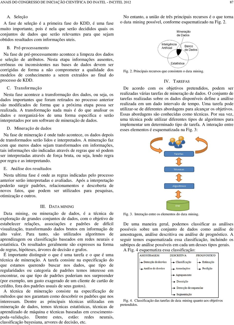 Nesta etapa informações ausentes, errôneas ou inconsistentes nas bases de dados devem ser corrigidas de forma a não comprometer a qualidade dos modelos de conhecimento a serem extraídos ao final do